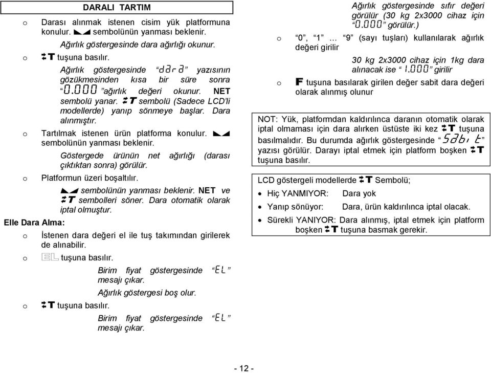 Tartılmak istenen ürün platfrma knulur. D semblünün yanması beklenir. Göstergede ürünün net ağırlığı (darası çıktıktan snra) görülür. Platfrmun üzeri bģaltılır. D semblünün yanması beklenir. NET ve T semblleri söner.
