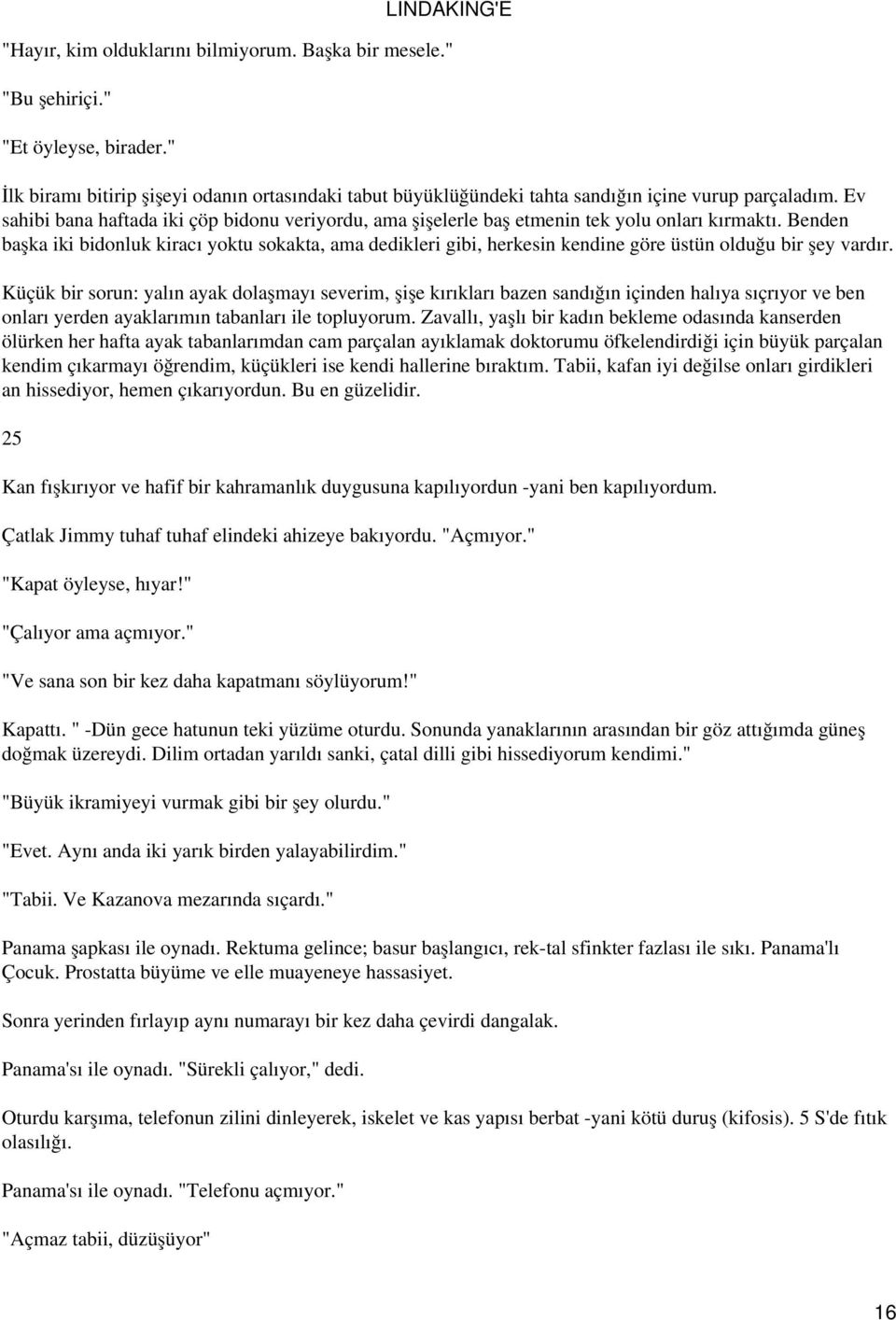 Benden başka iki bidonluk kiracı yoktu sokakta, ama dedikleri gibi, herkesin kendine göre üstün olduğu bir şey vardır.