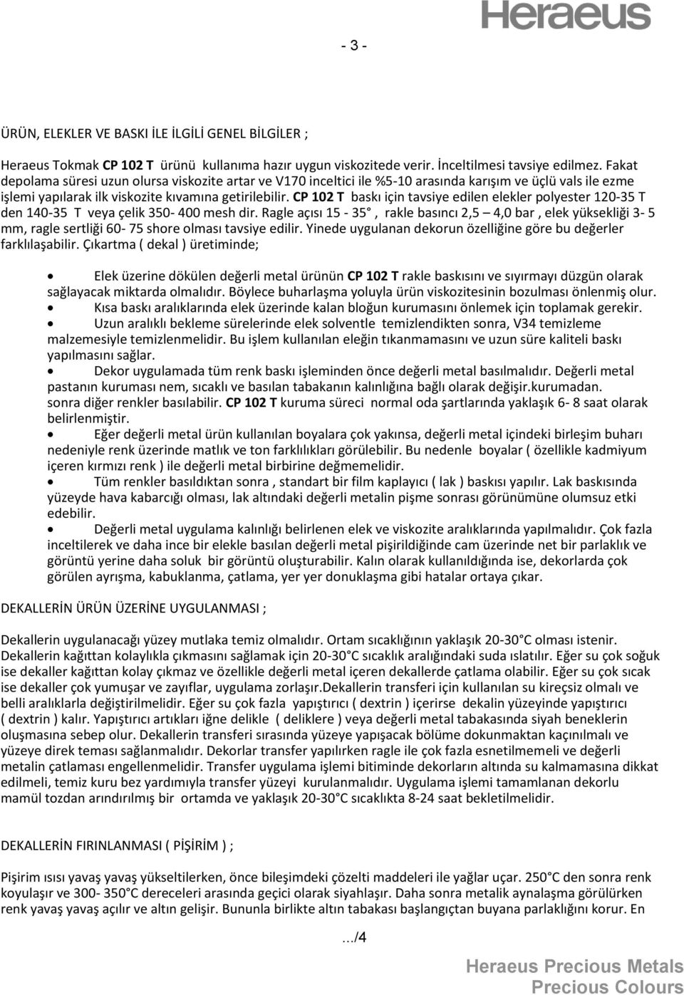 CP 102 T baskı için tavsiye edilen elekler polyester 120-35 T den 140-35 T veya çelik 350-400 mesh dir.