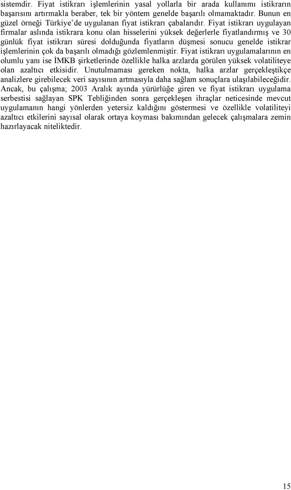 Fiyat istikrarı uygulayan firmalar aslında istikrara konu olan hisselerini yüksek değerlerle fiyatlandırmış ve 30 günlük fiyat istikrarı süresi dolduğunda fiyatların düşmesi sonucu genelde istikrar