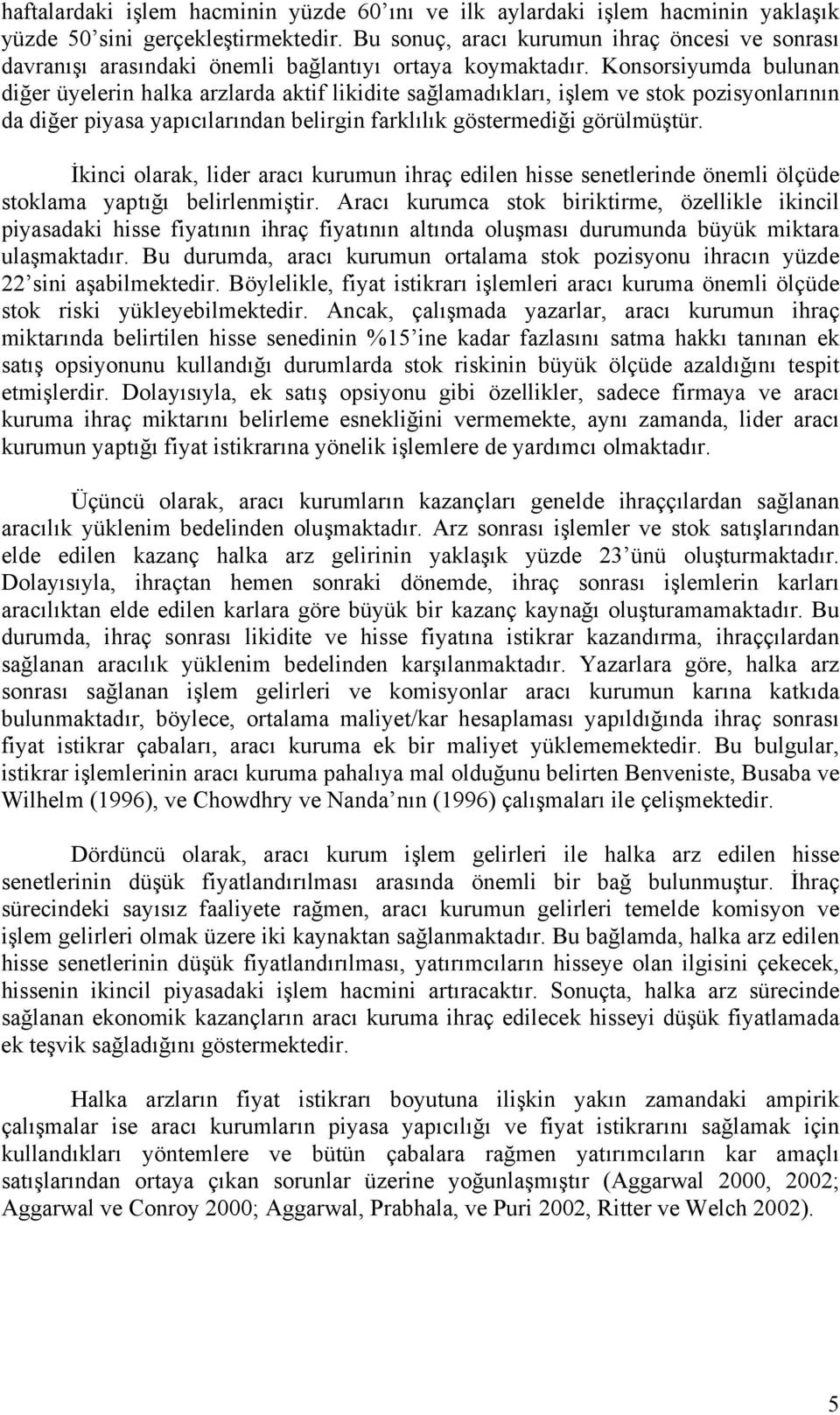 Konsorsiyumda bulunan diğer üyelerin halka arzlarda aktif likidite sağlamadıkları, işlem ve stok pozisyonlarının da diğer piyasa yapıcılarından belirgin farklılık göstermediği görülmüştür.