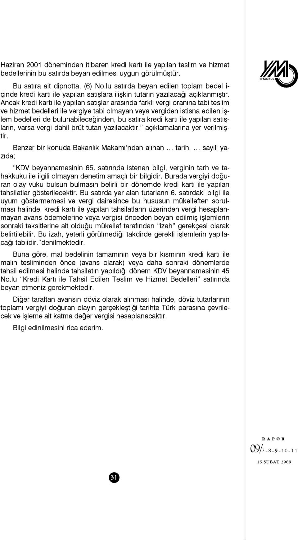 Ancak kredi kartı ile yapılan satışlar arasında farklı vergi oranına tabi teslim ve hizmet bedelleri ile vergiye tabi olmayan veya vergiden istisna edilen işlem bedelleri de bulunabileceğinden, bu