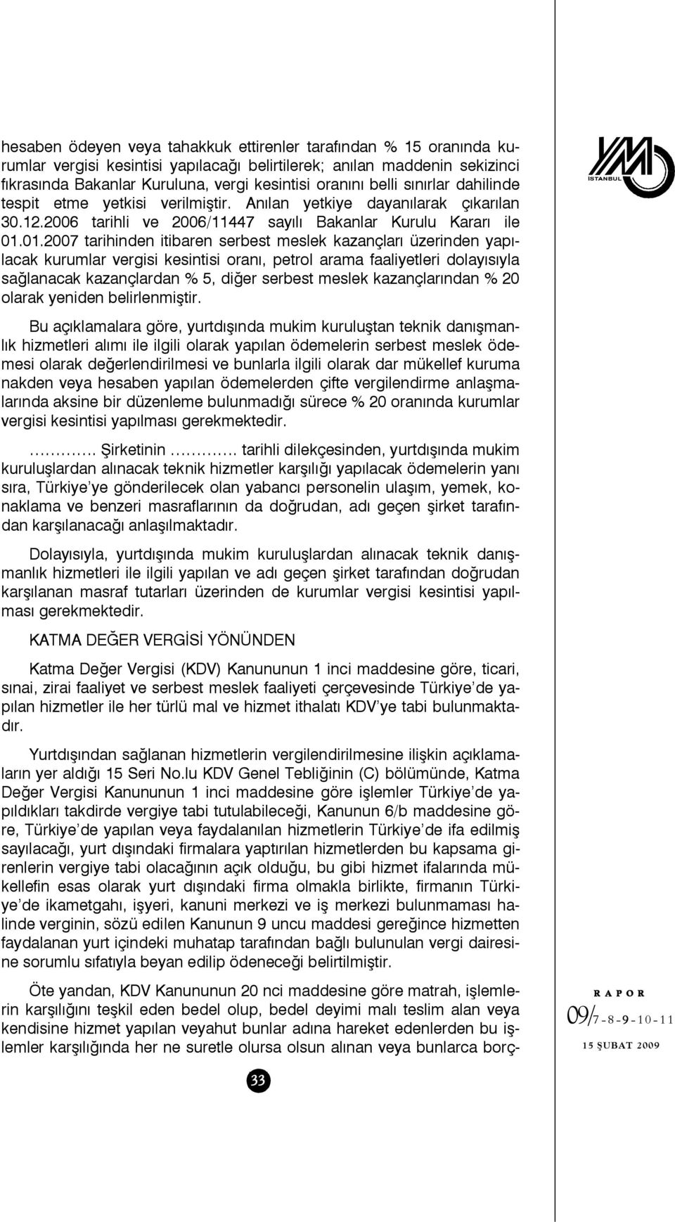 01.2007 tarihinden itibaren serbest meslek kazançları üzerinden yapılacak kurumlar vergisi kesintisi oranı, petrol arama faaliyetleri dolayısıyla sağlanacak kazançlardan % 5, diğer serbest meslek