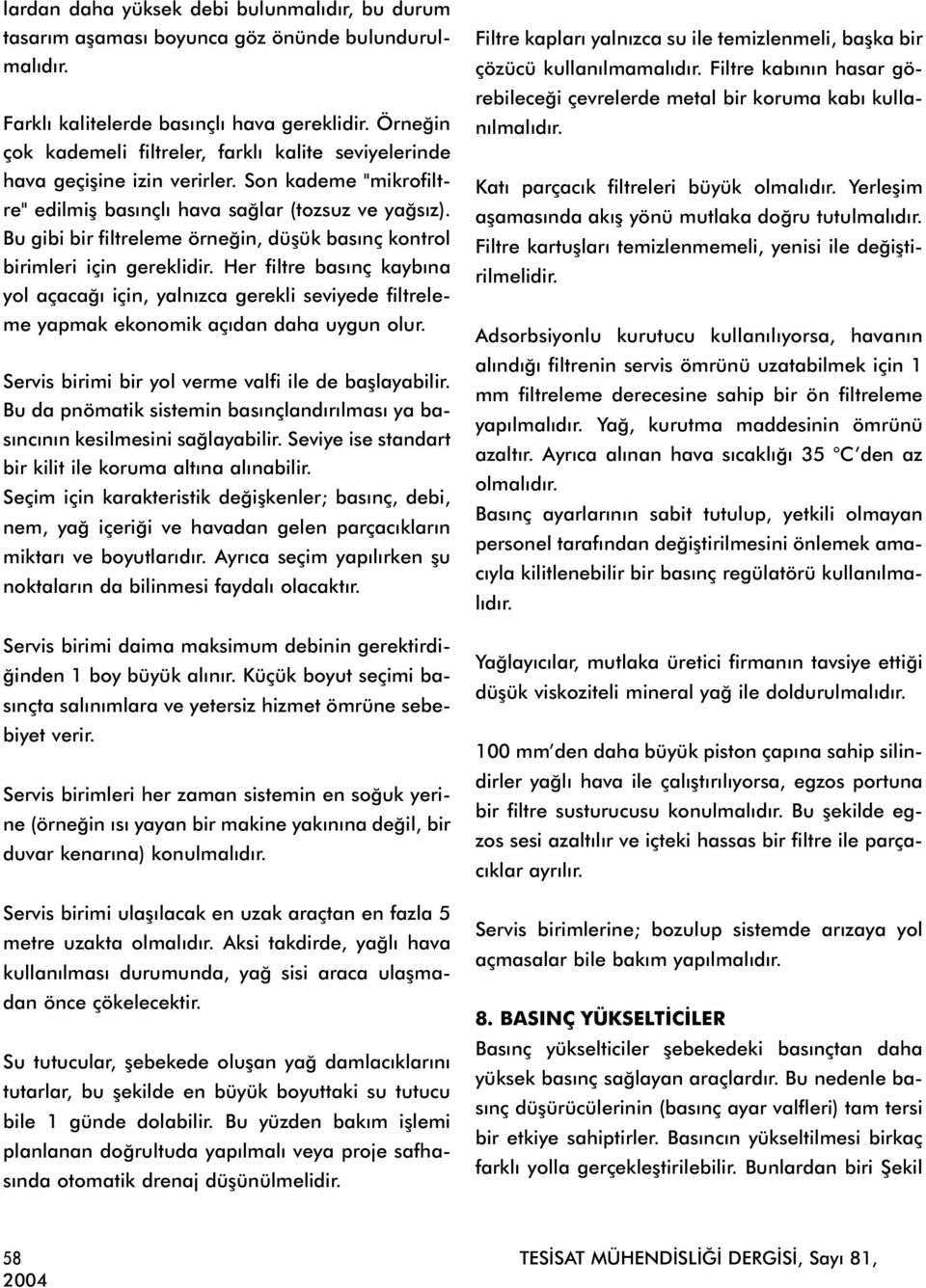 Bu gibi bir filtreleme örneðin, düþük basýnç kontrol birimleri için gereklidir. Her filtre basýnç kaybýna yol açacaðý için, yalnýzca gerekli seviyede filtreleme yapmak ekonomik açýdan daha uygun olur.