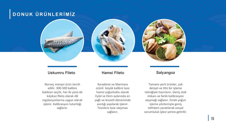 Karadeniz ve Marmara orjinli büyük kalibre taze hamsi yoğunluklu olarak Eylül ve Ekim aylarında en yağlı ve lezzetli döneminde avcılığı yapılarak işlenir.