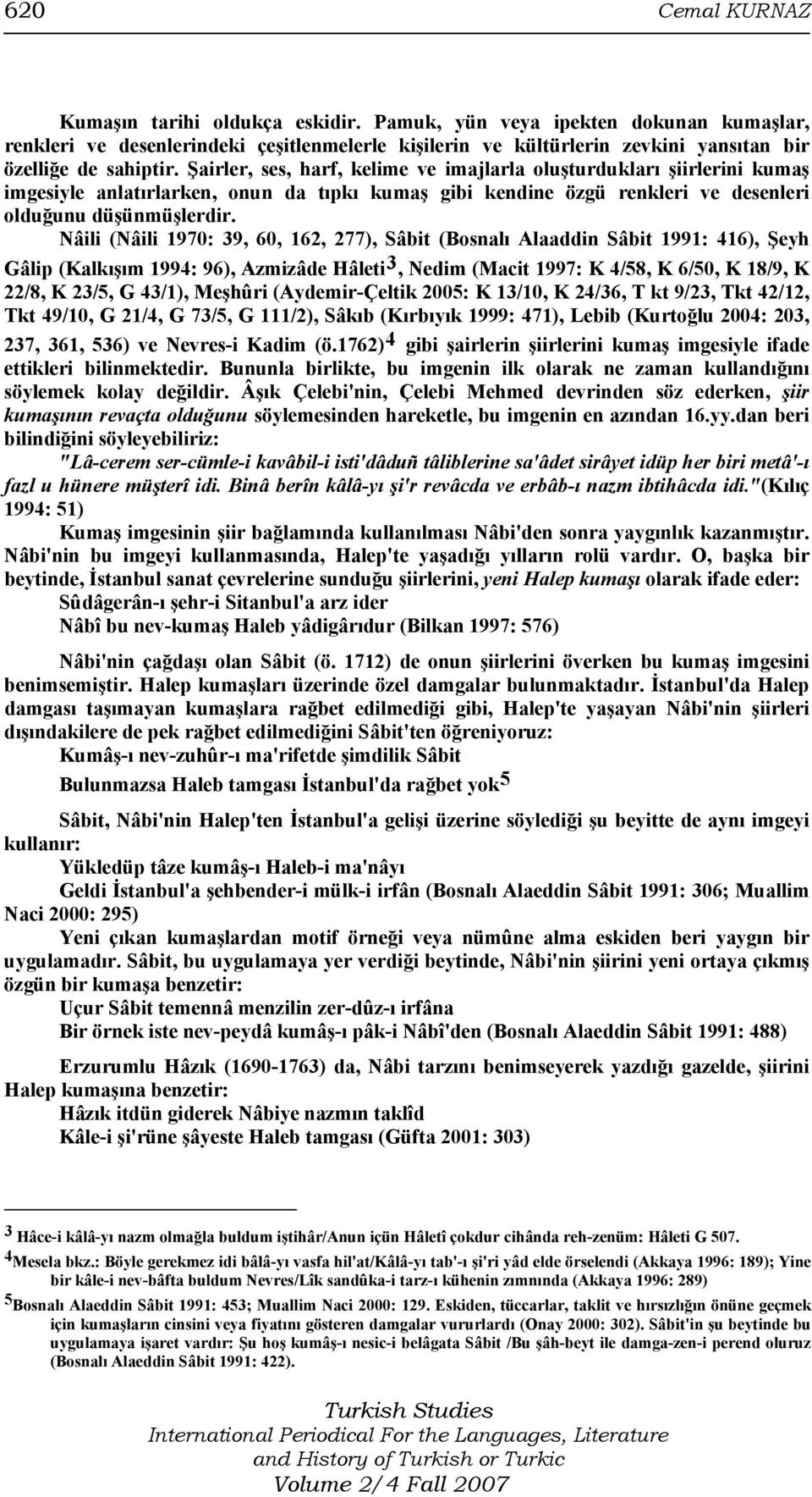 Şairler, ses, harf, kelime ve imajlarla oluşturdukları şiirlerini kumaş imgesiyle anlatırlarken, onun da tıpkı kumaş gibi kendine özgü renkleri ve desenleri olduğunu düşünmüşlerdir.