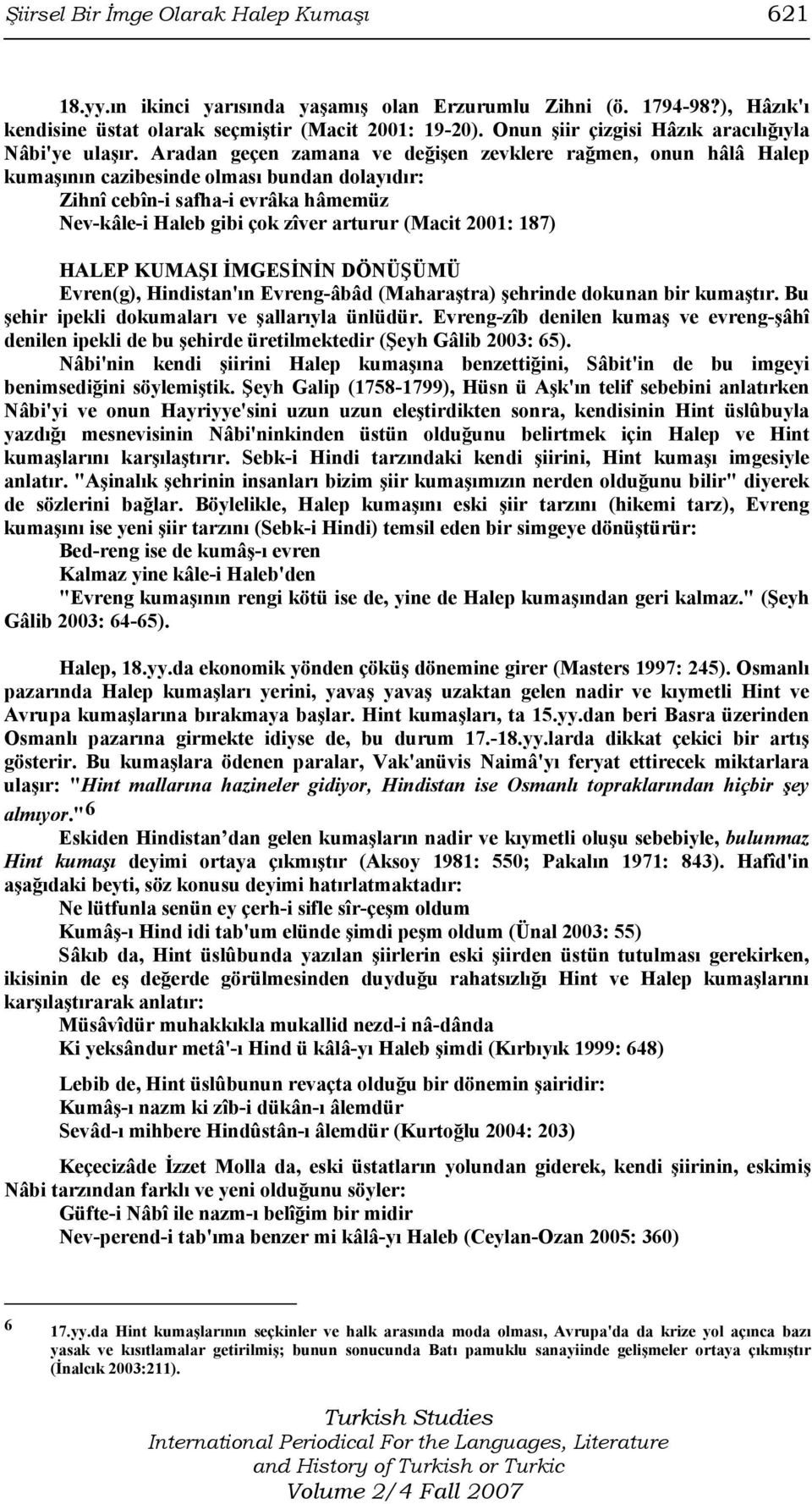 Aradan geçen zamana ve değişen zevklere rağmen, onun hâlâ Halep kumaşının cazibesinde olması bundan dolayıdır: Zihnî cebîn-i safha-i evrâka hâmemüz Nev-kâle-i Haleb gibi çok zîver arturur (Macit