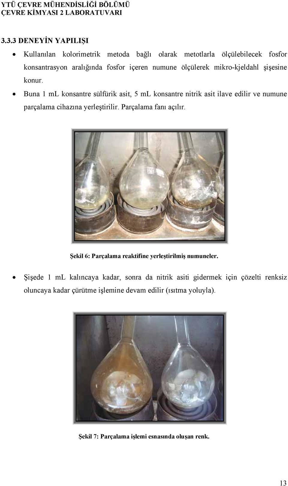 Buna 1 ml konsantre sülfürik asit, 5 ml konsantre nitrik asit ilave edilir ve numune parçalama cihazına yerleştirilir. Parçalama fanı açılır.