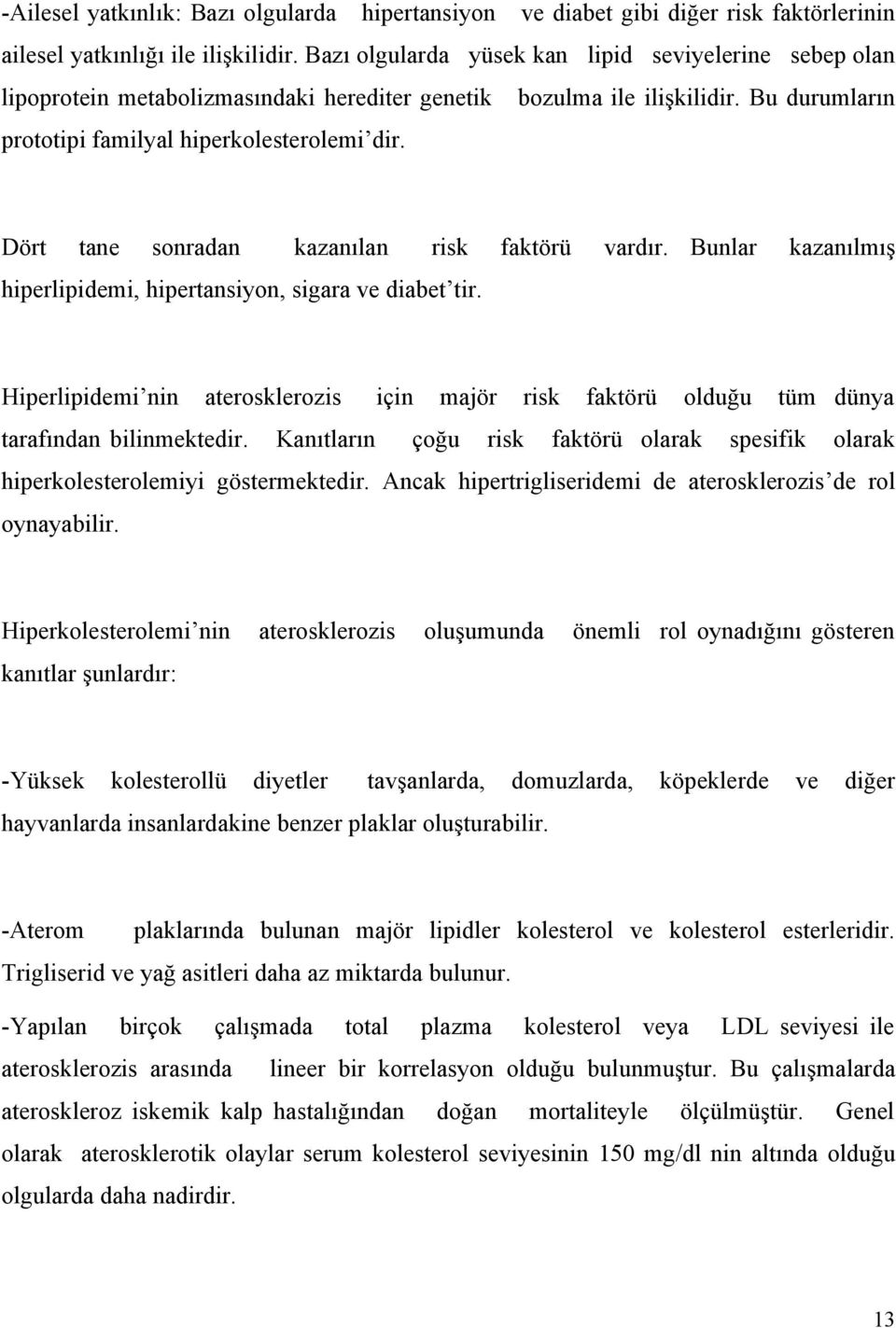 Dört tane sonradan kazanılan risk faktörü vardır. Bunlar kazanılmış hiperlipidemi, hipertansiyon, sigara ve diabet tir.