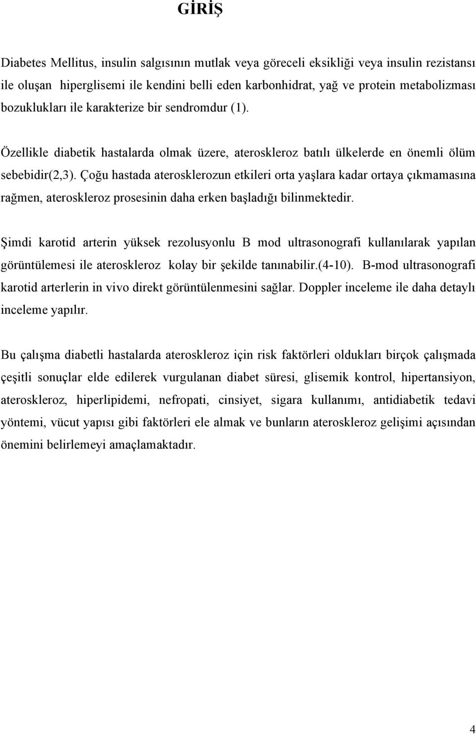 Çoğu hastada aterosklerozun etkileri orta yaşlara kadar ortaya çıkmamasına rağmen, ateroskleroz prosesinin daha erken başladığı bilinmektedir.