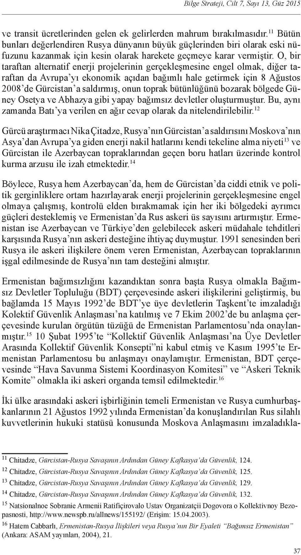 O, bir taraftan alternatif enerji projelerinin gerçekleşmesine engel olmak, diğer taraftan da Avrupa yı ekonomik açıdan bağımlı hale getirmek için 8 Ağustos 2008 de Gürcistan a saldırmış, onun toprak