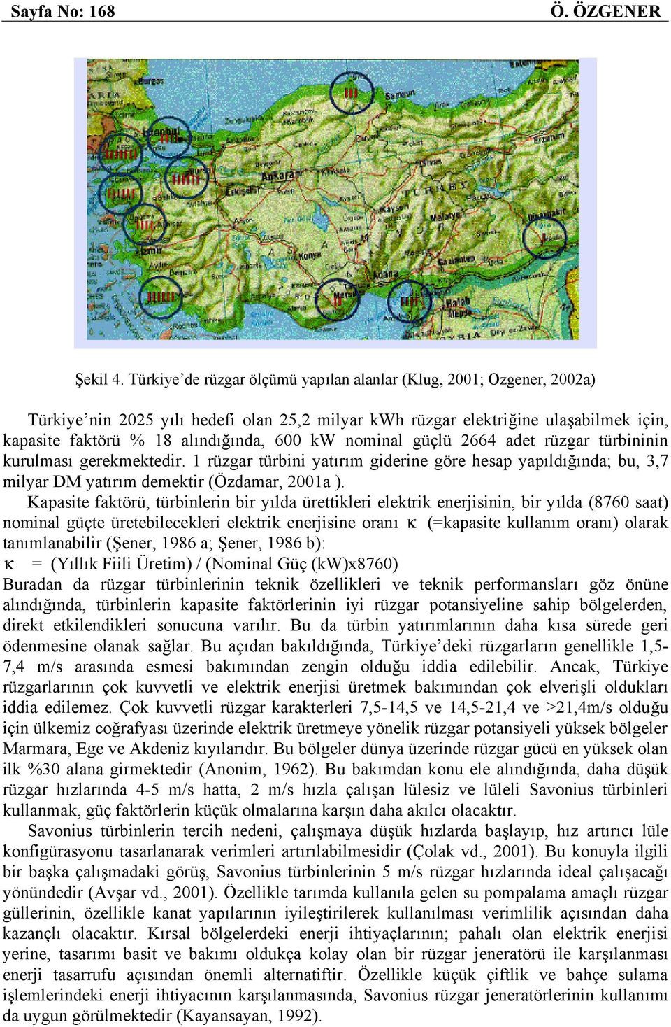 nominal güçlü 2664 adet rüzgar türbininin kurulması gerekmektedir. 1 rüzgar türbini yatırım giderine göre hesap yapıldığında; bu, 3,7 milyar DM yatırım demektir (Özdamar, 2001a ).