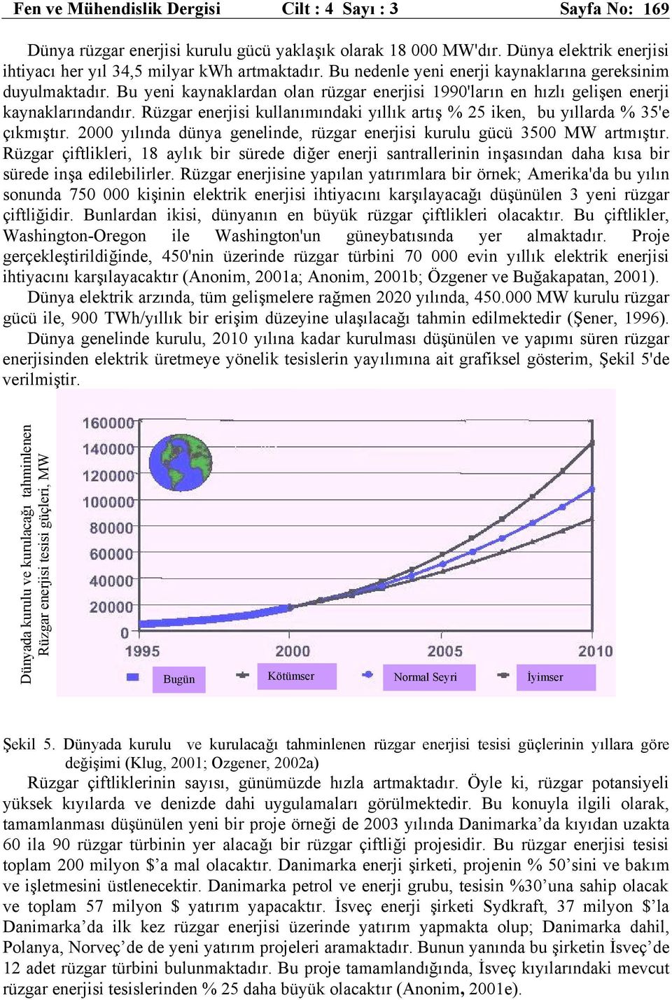 Rüzgar enerjisi kullanımındaki yıllık artış % 25 iken, bu yıllarda % 35'e çıkmıştır. 2000 yılında dünya genelinde, rüzgar enerjisi kurulu gücü 3500 MW artmıştır.