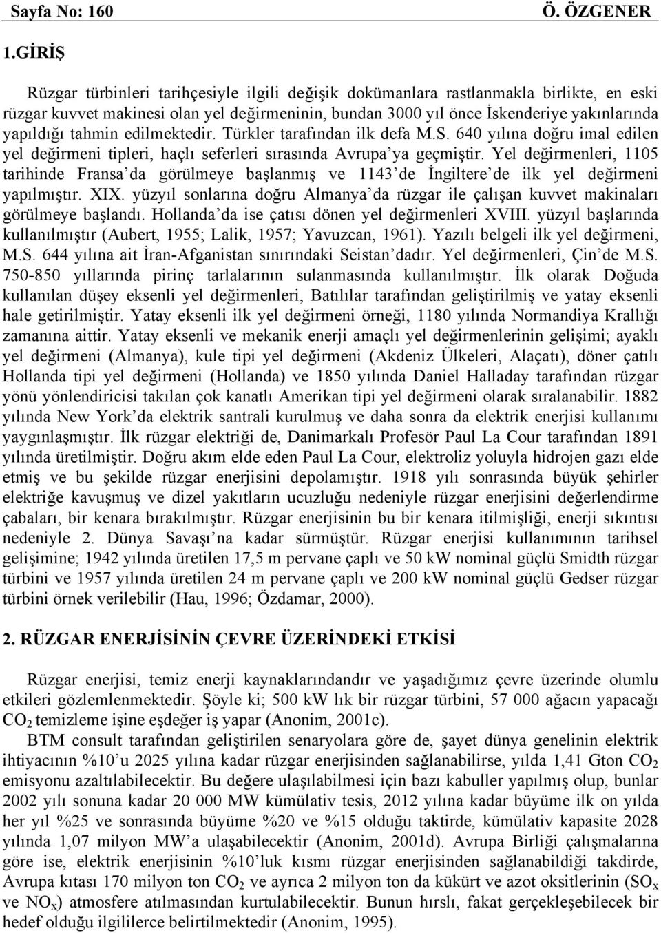 tahmin edilmektedir. Türkler tarafından ilk defa M.S. 640 yılına doğru imal edilen yel değirmeni tipleri, haçlı seferleri sırasında Avrupa ya geçmiştir.