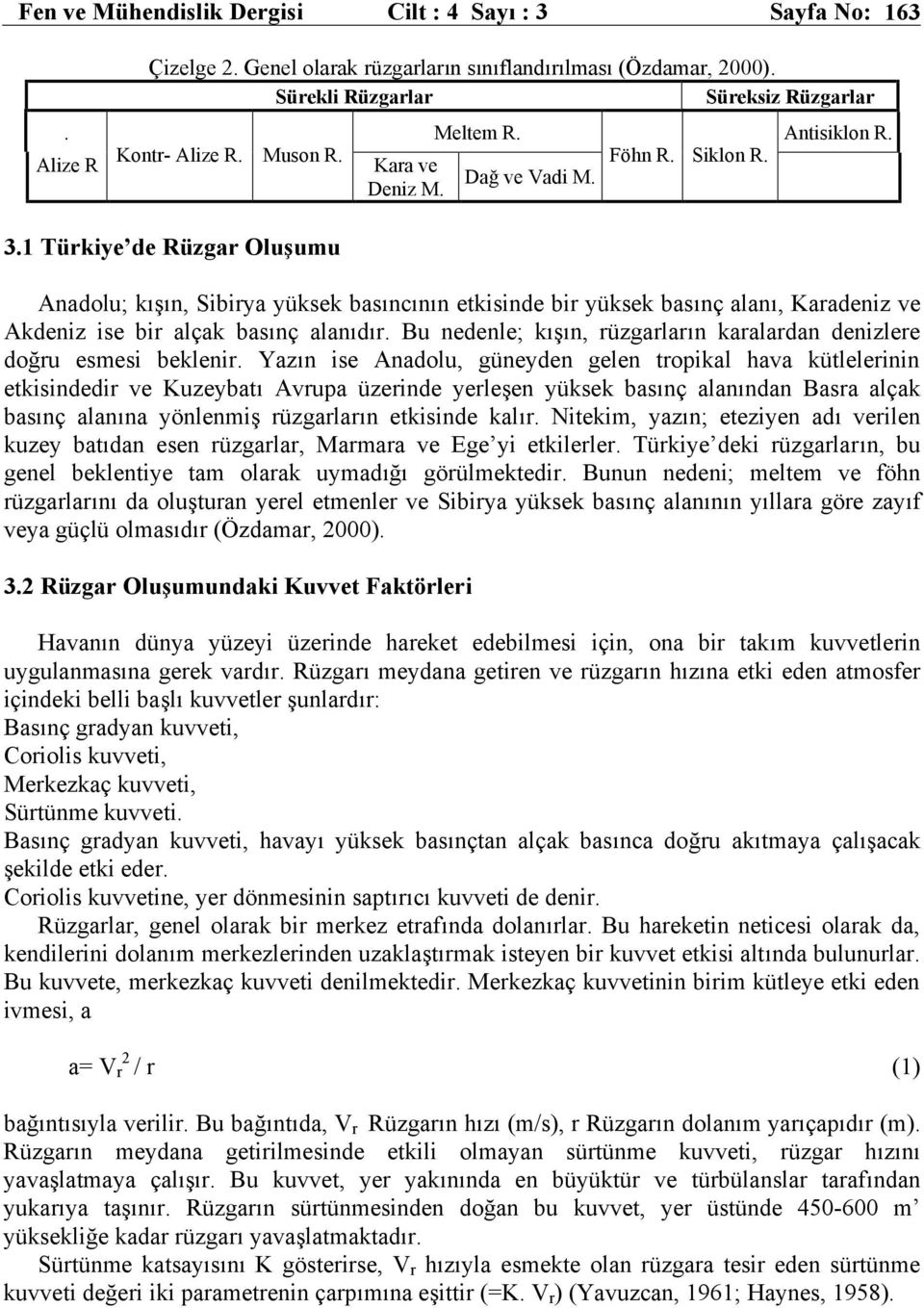 1 Türkiye de Rüzgar Oluşumu Anadolu; kışın, Sibirya yüksek basıncının etkisinde bir yüksek basınç alanı, Karadeniz ve Akdeniz ise bir alçak basınç alanıdır.