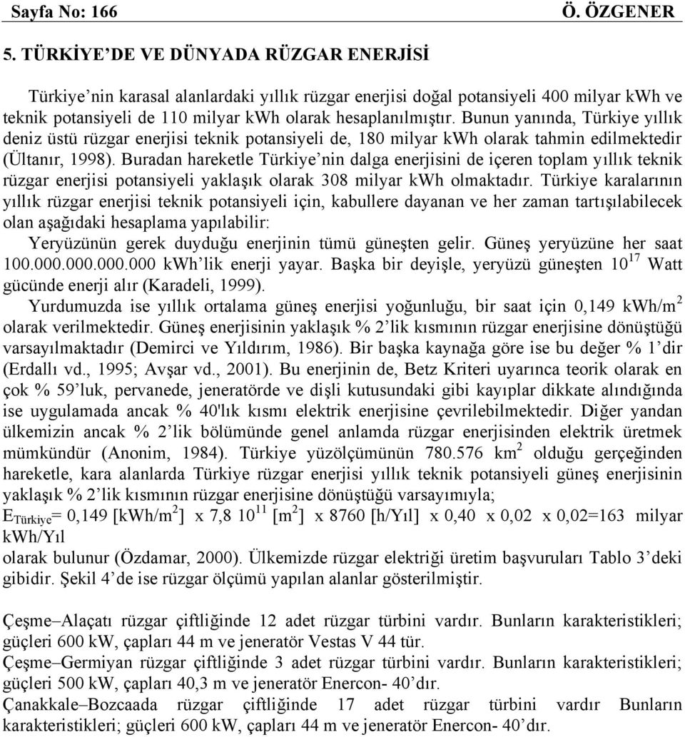 Bunun yanında, Türkiye yıllık deniz üstü rüzgar enerjisi teknik potansiyeli de, 180 milyar kwh olarak tahmin edilmektedir (Ültanır, 1998).