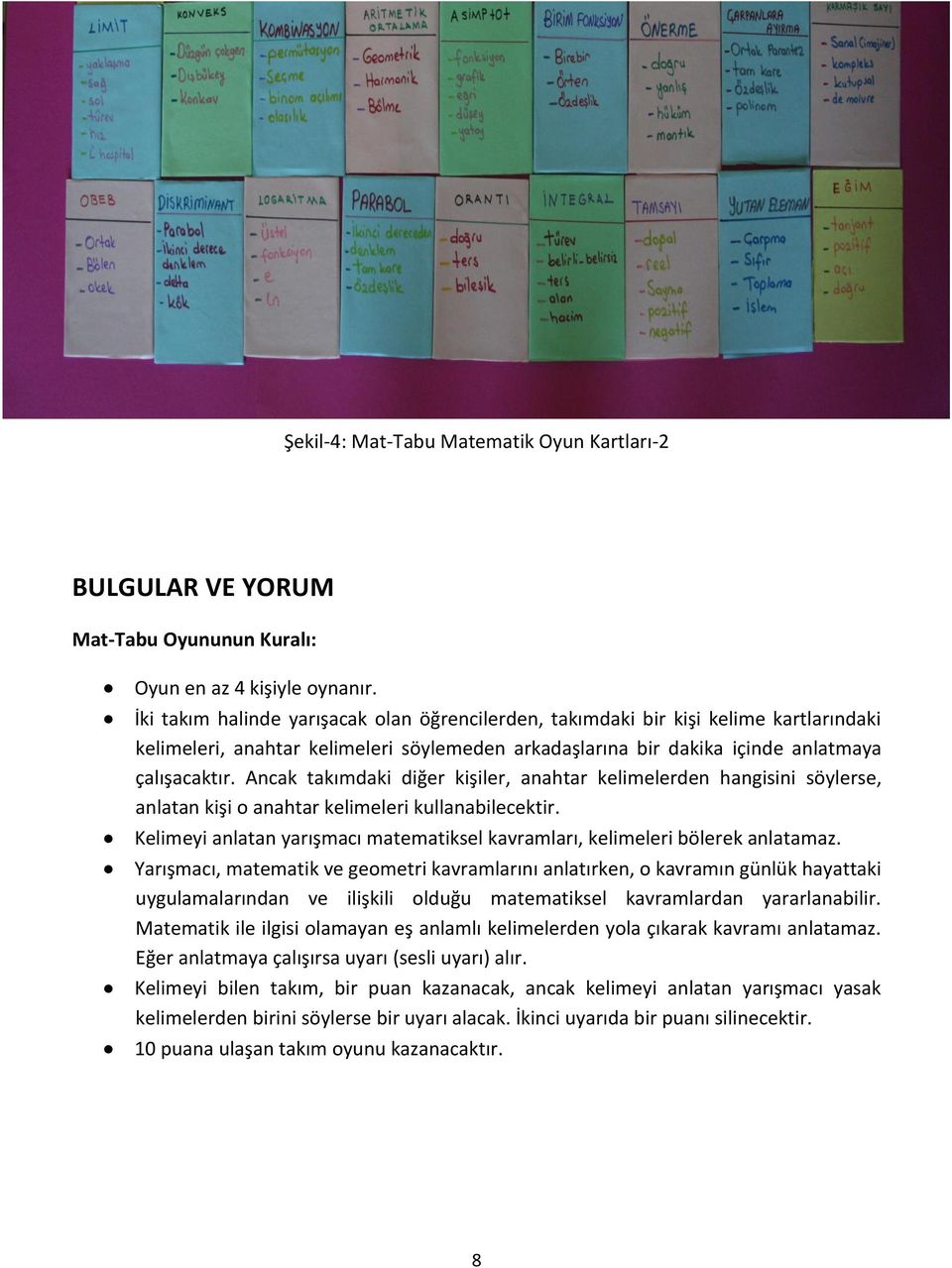 Ancak takımdaki diğer kişiler, anahtar kelimelerden hangisini söylerse, anlatan kişi o anahtar kelimeleri kullanabilecektir.