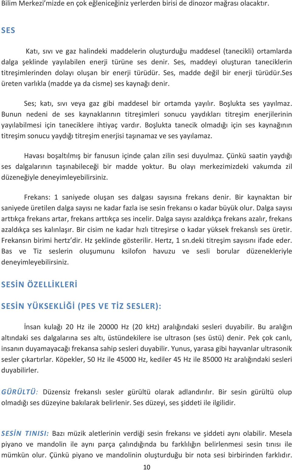 Ses, maddeyi oluşturan taneciklerin titreşimlerinden dolayı oluşan bir enerji türüdür. Ses, madde değil bir enerji türüdür.ses üreten varlıkla (madde ya da cisme) ses kaynağı denir.