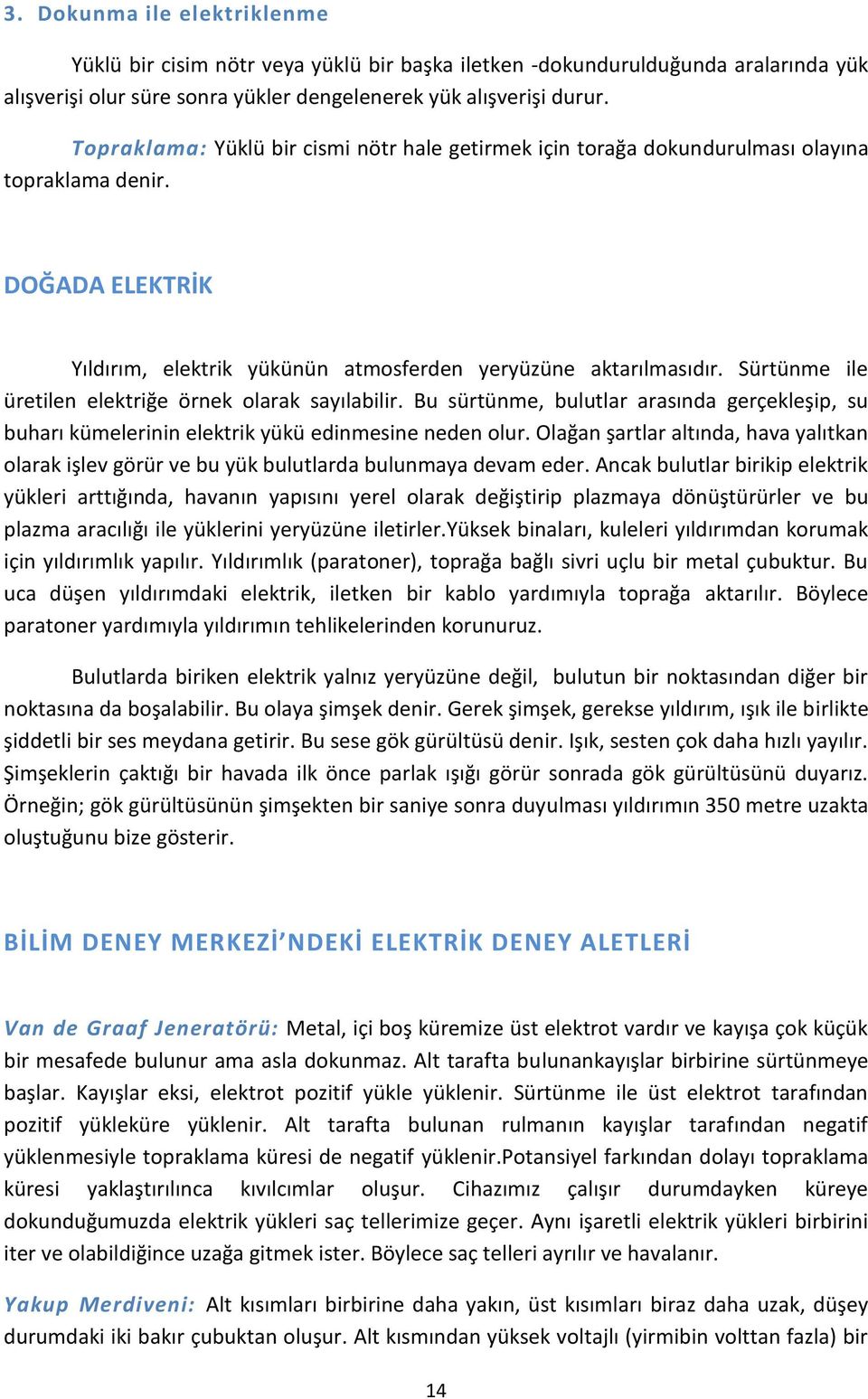 Sürtünme ile üretilen elektriğe örnek olarak sayılabilir. Bu sürtünme, bulutlar arasında gerçekleşip, su buharı kümelerinin elektrik yükü edinmesine neden olur.