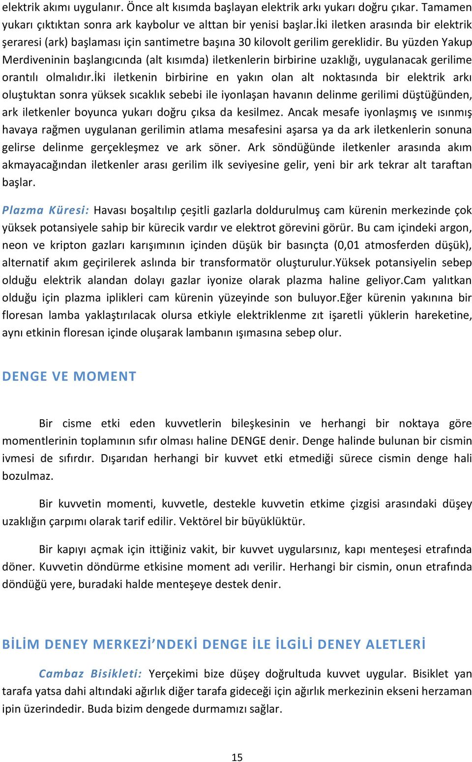 Bu yüzden Yakup Merdiveninin başlangıcında (alt kısımda) iletkenlerin birbirine uzaklığı, uygulanacak gerilime orantılı olmalıdır.