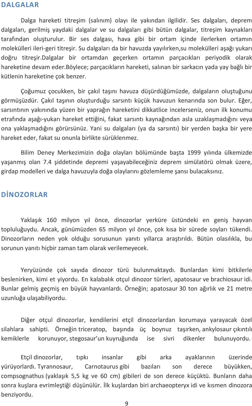 Bir ses dalgası, hava gibi bir ortam içinde ilerlerken ortamın molekülleri ileri-geri titreşir. Su dalgaları da bir havuzda yayılırken,su molekülleri aşağı yukarı doğru titreşir.