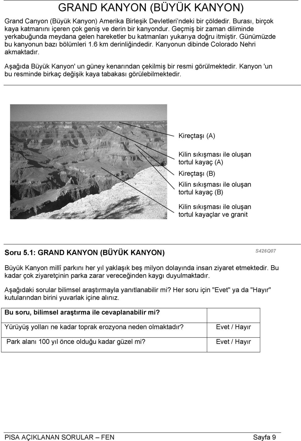 Kanyonun dibinde Colorado Nehri akmaktadır. Aşağıda Büyük Kanyon' un güney kenarından çekilmiş bir resmi görülmektedir. Kanyon 'un bu resminde birkaç değişik kaya tabakası görülebilmektedir.