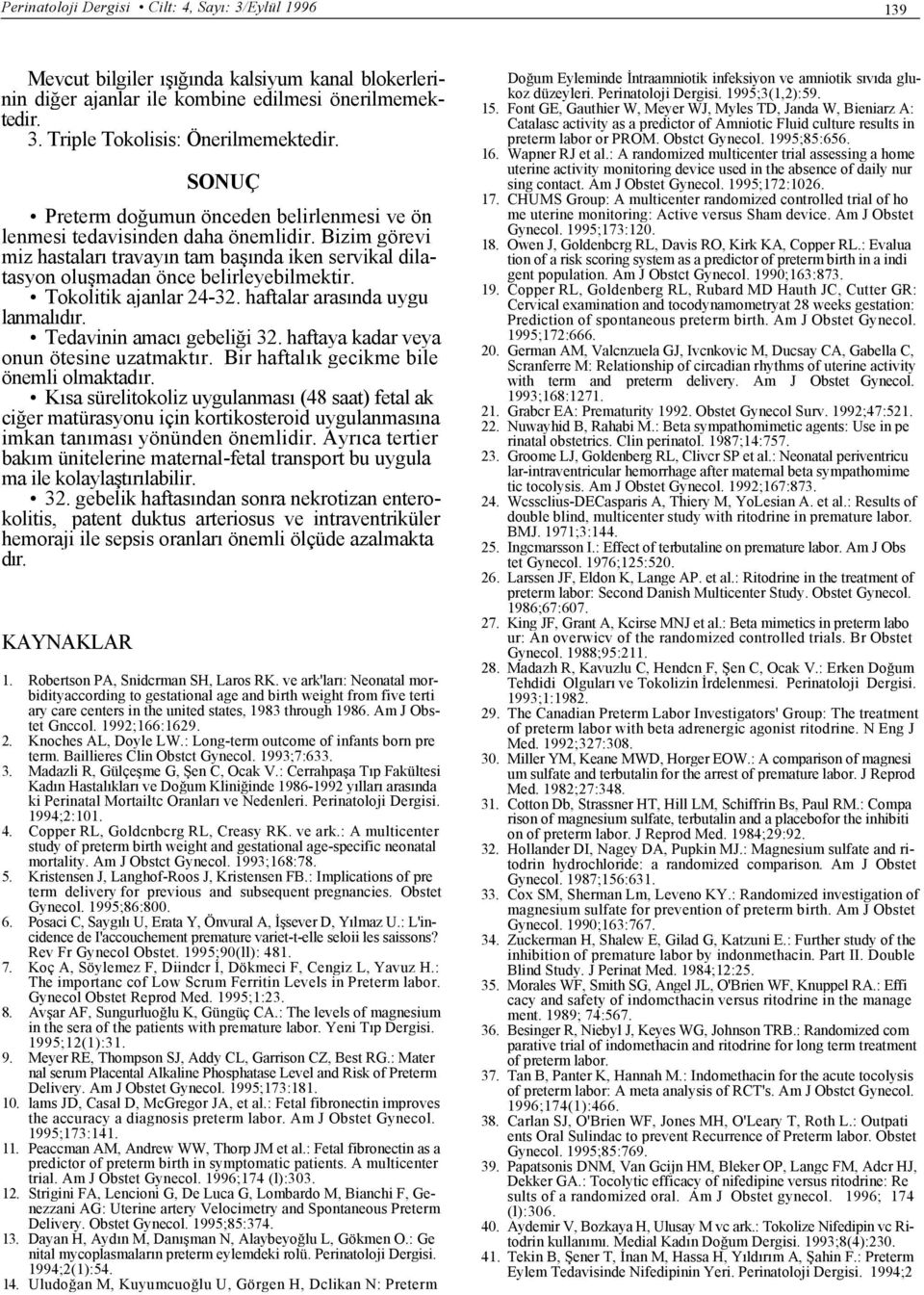 Tokolitik ajanlar 24-32. haftalar arasında uygu lanmalıdır. Tedavinin amacı gebeliği 32. haftaya kadar veya onun ötesine uzatmaktır. Bir haftalık gecikme bile önemli olmaktadır.