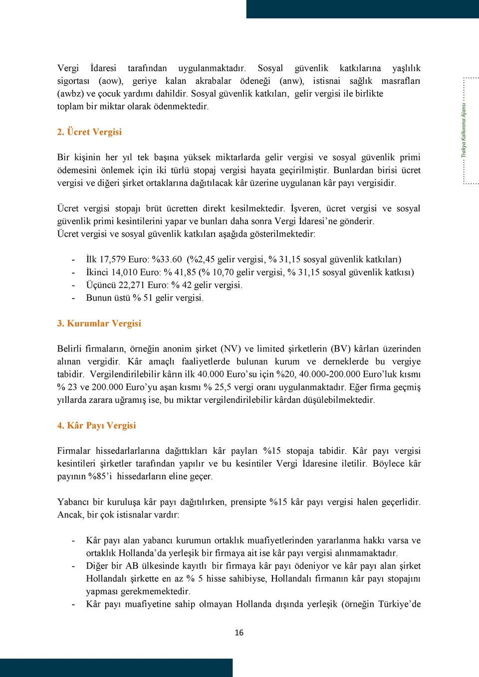 Ücret Vergisi Bir kişinin her yıl tek başına yüksek miktarlarda gelir vergisi ve sosyal güvenlik primi ödemesini önlemek için iki türlü stopaj vergisi hayata geçirilmiştir.