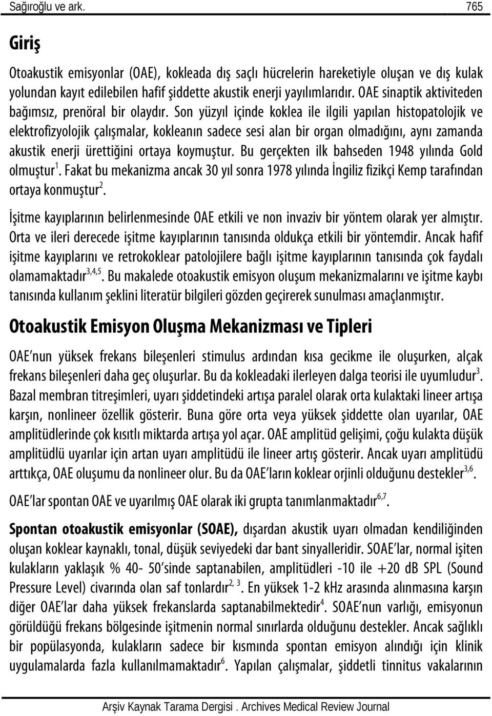 Son yüzyıl içinde koklea ile ilgili yapılan histopatolojik ve elektrofizyolojik çalışmalar, kokleanın sadece sesi alan bir organ olmadığını, aynı zamanda akustik enerji ürettiğini ortaya koymuştur.