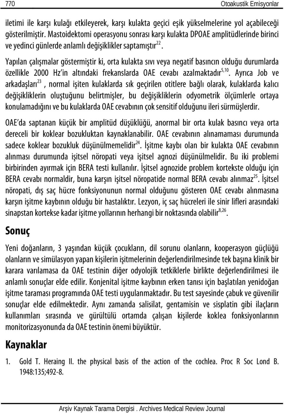 Yapılan çalışmalar göstermiştir ki, orta kulakta sıvı veya negatif basıncın olduğu durumlarda özellikle 2000 Hz in altındaki frekanslarda OAE cevabı azalmaktadır 5,10.