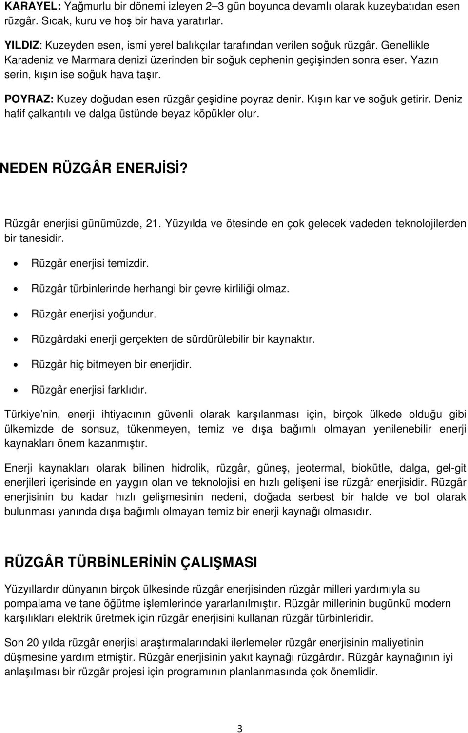 Yazın serin, kışın ise soğuk hava taşır. POYRAZ: Kuzey doğudan esen rüzgâr çeşidine poyraz denir. Kışın kar ve soğuk getirir. Deniz hafif çalkantılı ve dalga üstünde beyaz köpükler olur.