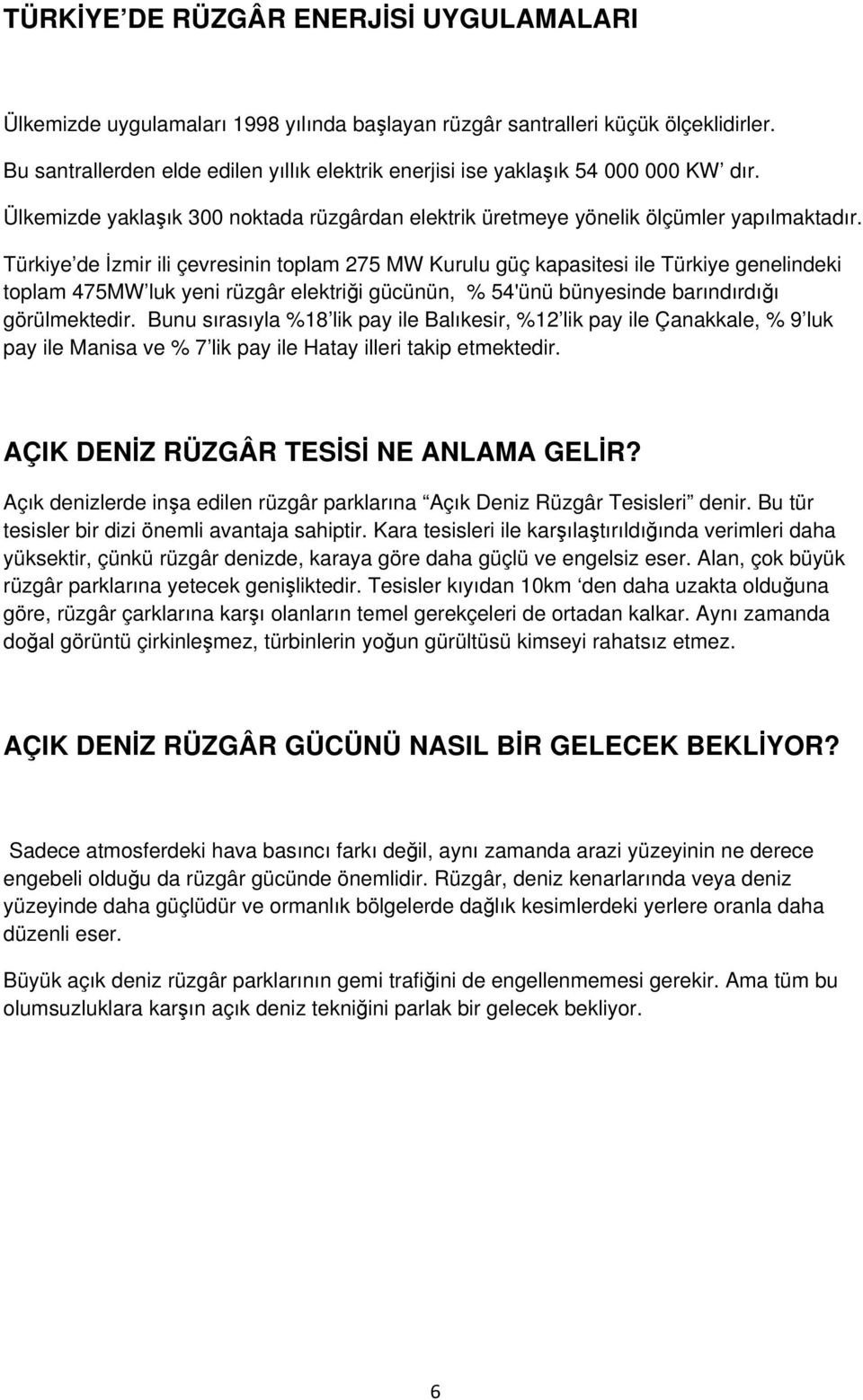 Türkiye de İzmir ili çevresinin toplam 275 MW Kurulu güç kapasitesi ile Türkiye genelindeki toplam 475MW luk yeni rüzgâr elektriği gücünün, % 54'ünü bünyesinde barındırdığı görülmektedir.