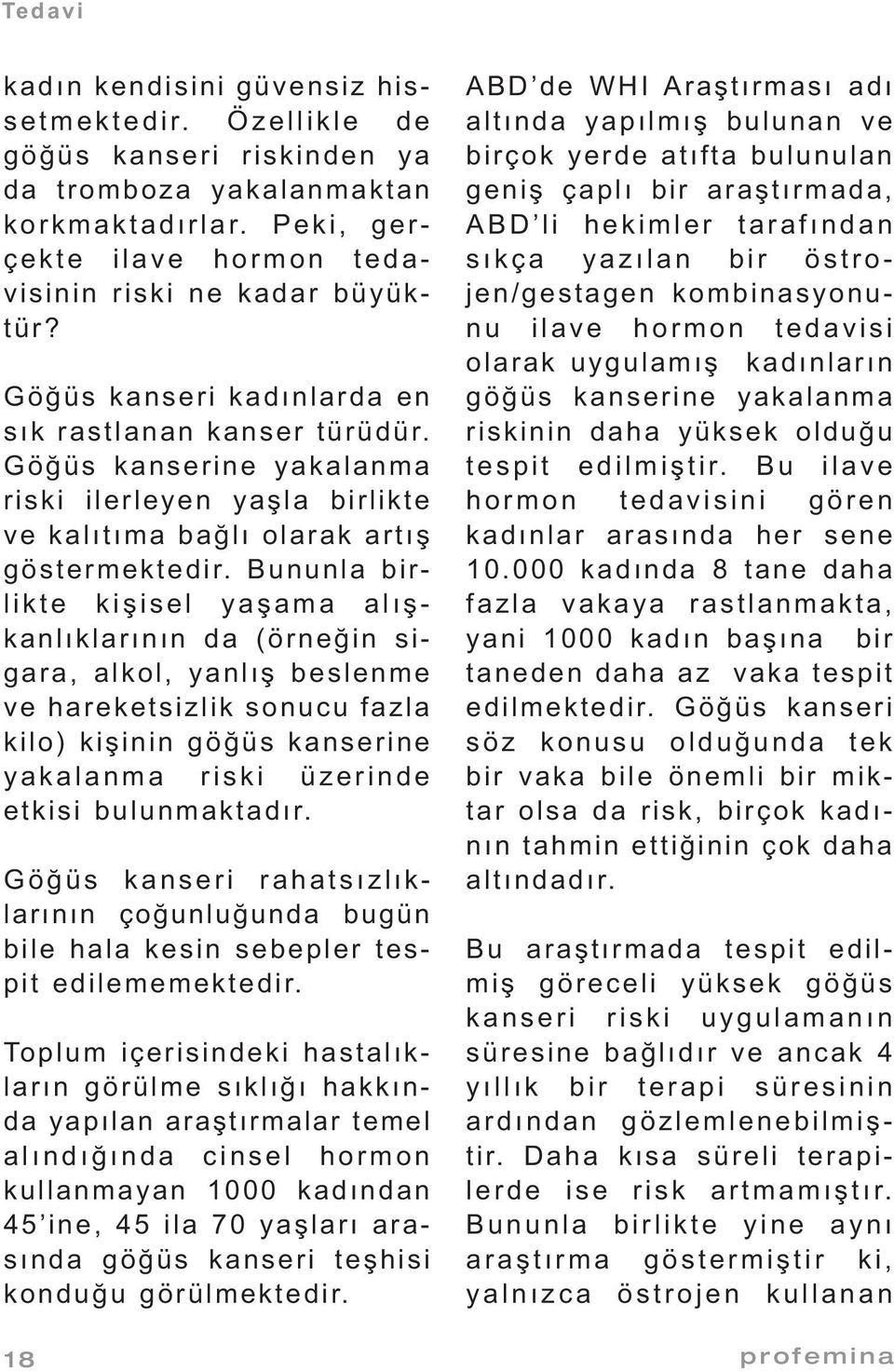 Bununla birlikte kişisel yaşama alışkanlıklarının da (örneğin sigara, alkol, yanlış beslenme ve hareketsizlik sonucu fazla kilo) kişinin göğüs kanserine yakalanma riski üzerinde etkisi bulunmaktadır.