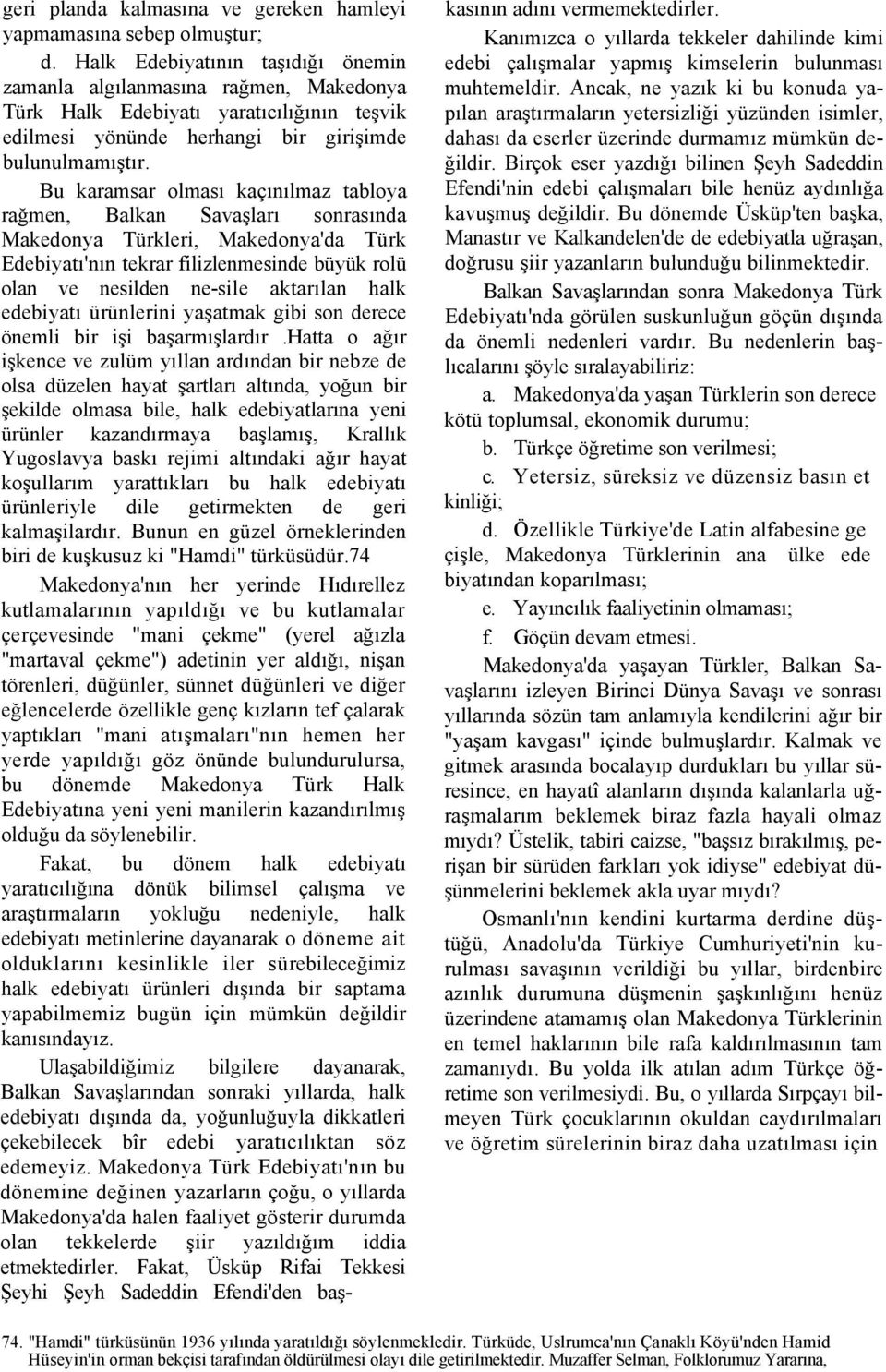 Bu karamsar olması kaçınılmaz tabloya rağmen, Balkan Savaşları sonrasında Makedonya Türkleri, Makedonya'da Türk Edebiyatı'nın tekrar filizlenmesinde büyük rolü olan ve nesilden ne-sile aktarılan halk