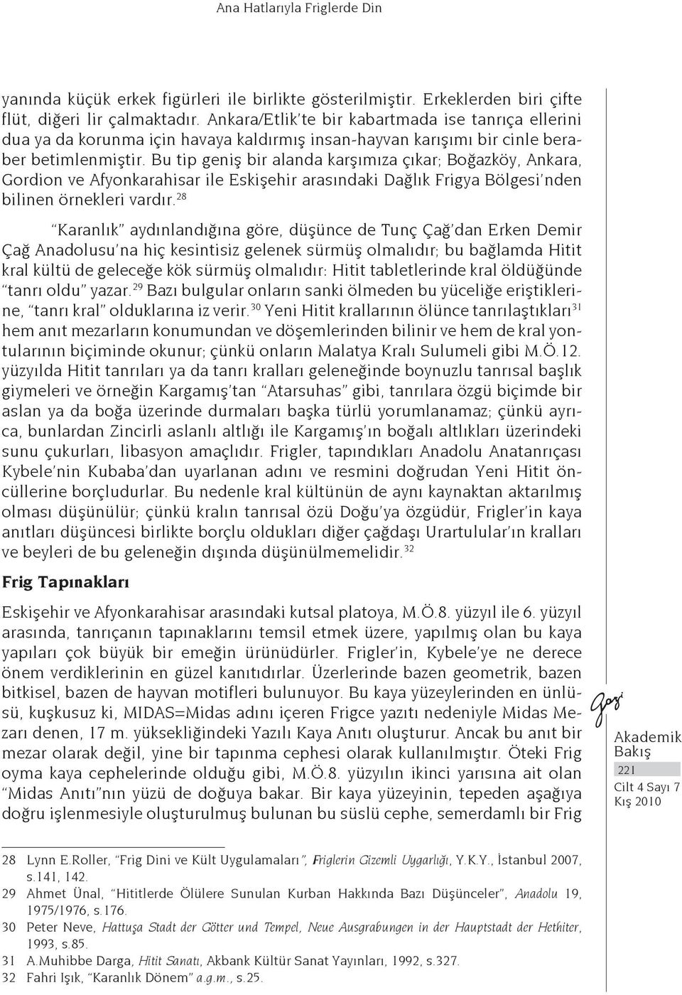 Bu tip geniş bir alanda karşımıza çıkar; Boğazköy, Ankara, Gordion ve Afyonkarahisar ile Eskişehir arasındaki Dağlık Frigya Bölgesi nden bilinen örnekleri vardır.