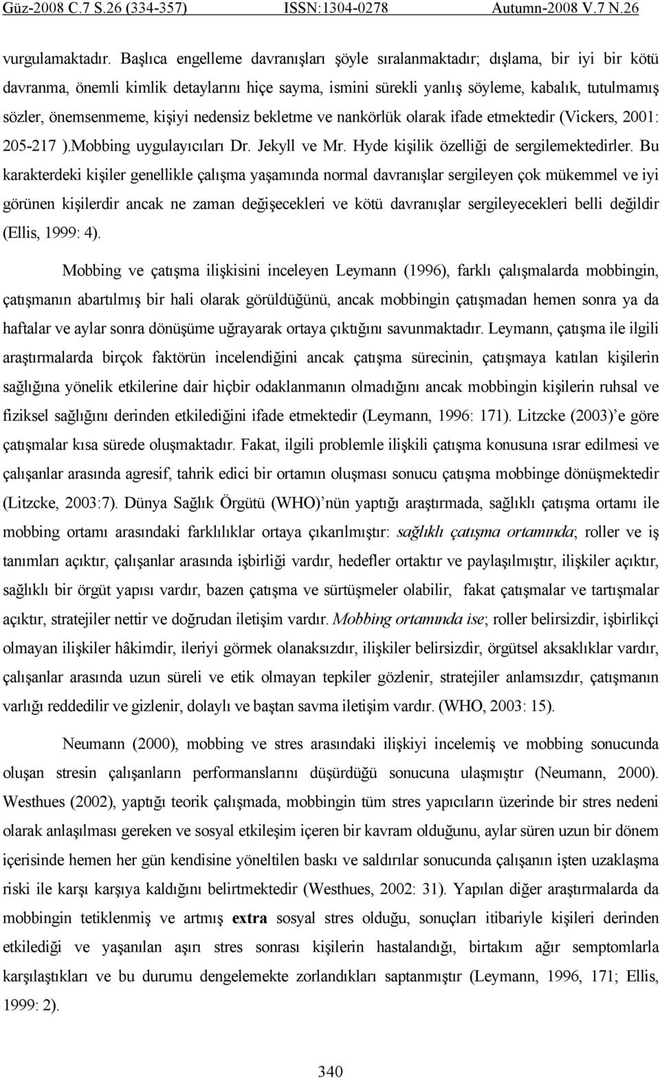 kişiyi nedensiz bekletme ve nankörlük olarak ifade etmektedir (Vickers, 2001: 205-217 ).Mobbing uygulayıcıları Dr. Jekyll ve Mr. Hyde kişilik özelliği de sergilemektedirler.