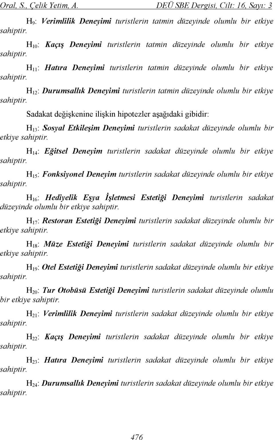 turistlerin tatmin düzeyinde olumlu bir etkiye H 2 : Durumsallık Deneyimi turistlerin tatmin düzeyinde olumlu bir etkiye Sadakat değişkenine ilişkin hipotezler aşağıdaki gibidir: H 3 : Sosyal