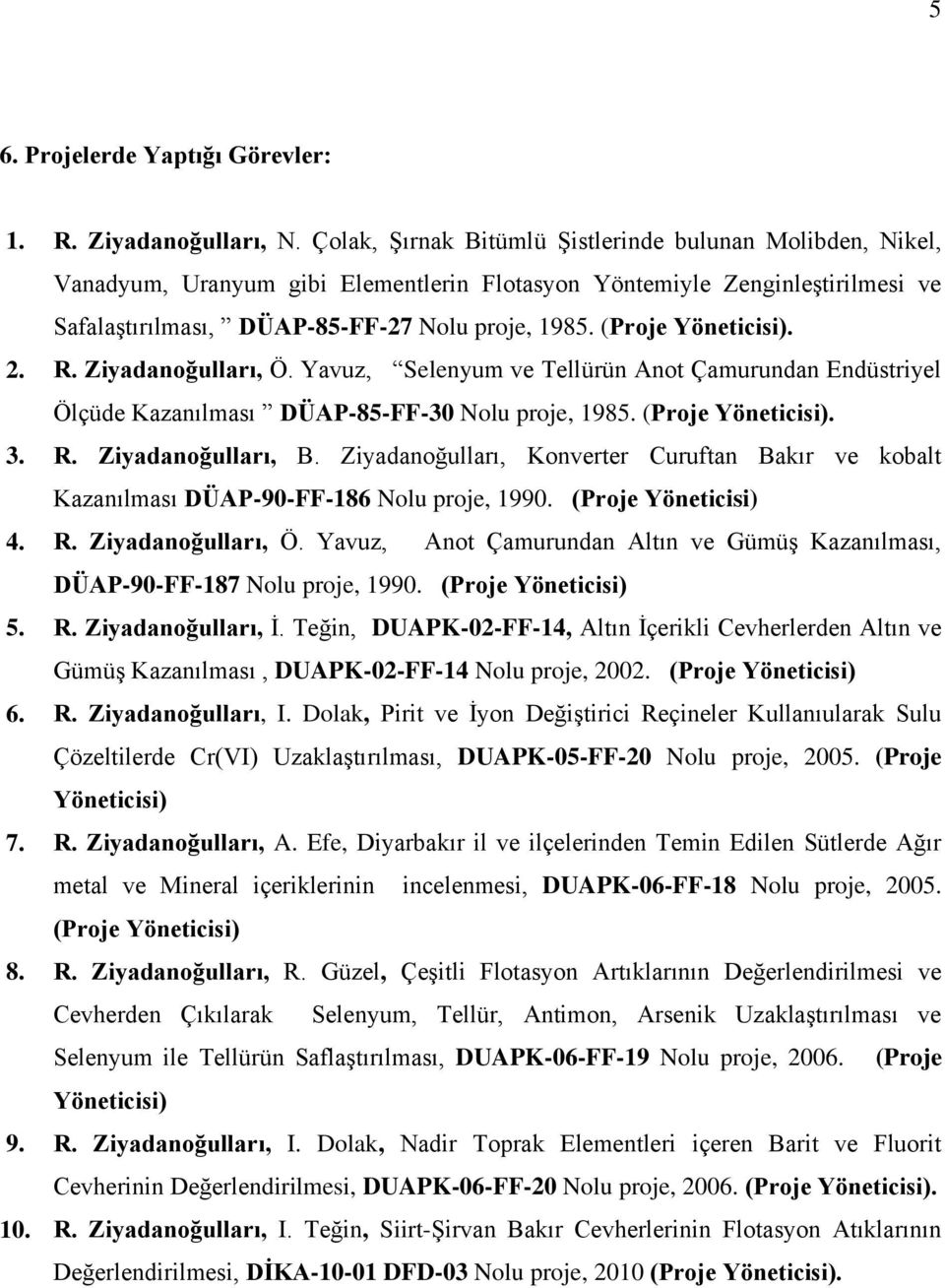 (Proje Yöneticisi). 2. R. Ziyadanoğulları, Ö. Yavuz, Selenyum ve Tellürün Anot Çamurundan Endüstriyel Ölçüde Kazanılması DÜAP-85-FF-30 Nolu proje, 1985. (Proje Yöneticisi). 3. R. Ziyadanoğulları, B.