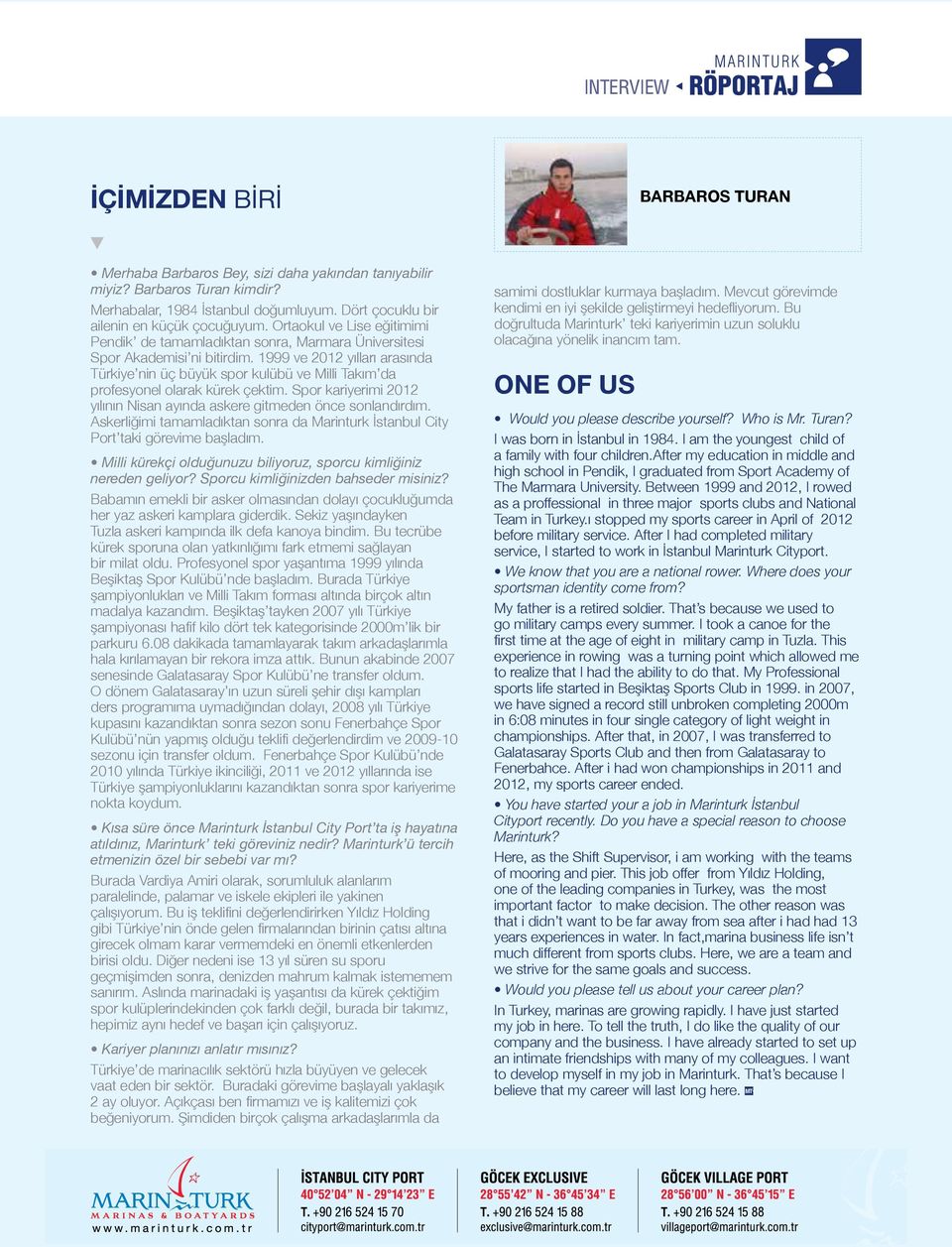 1999 ve 2012 yılları arasında Türkiye nin üç büyük spor kulübü ve Milli Takım da profesyonel olarak kürek çektim. Spor kariyerimi 2012 yılının Nisan ayında askere gitmeden önce sonlandırdım.