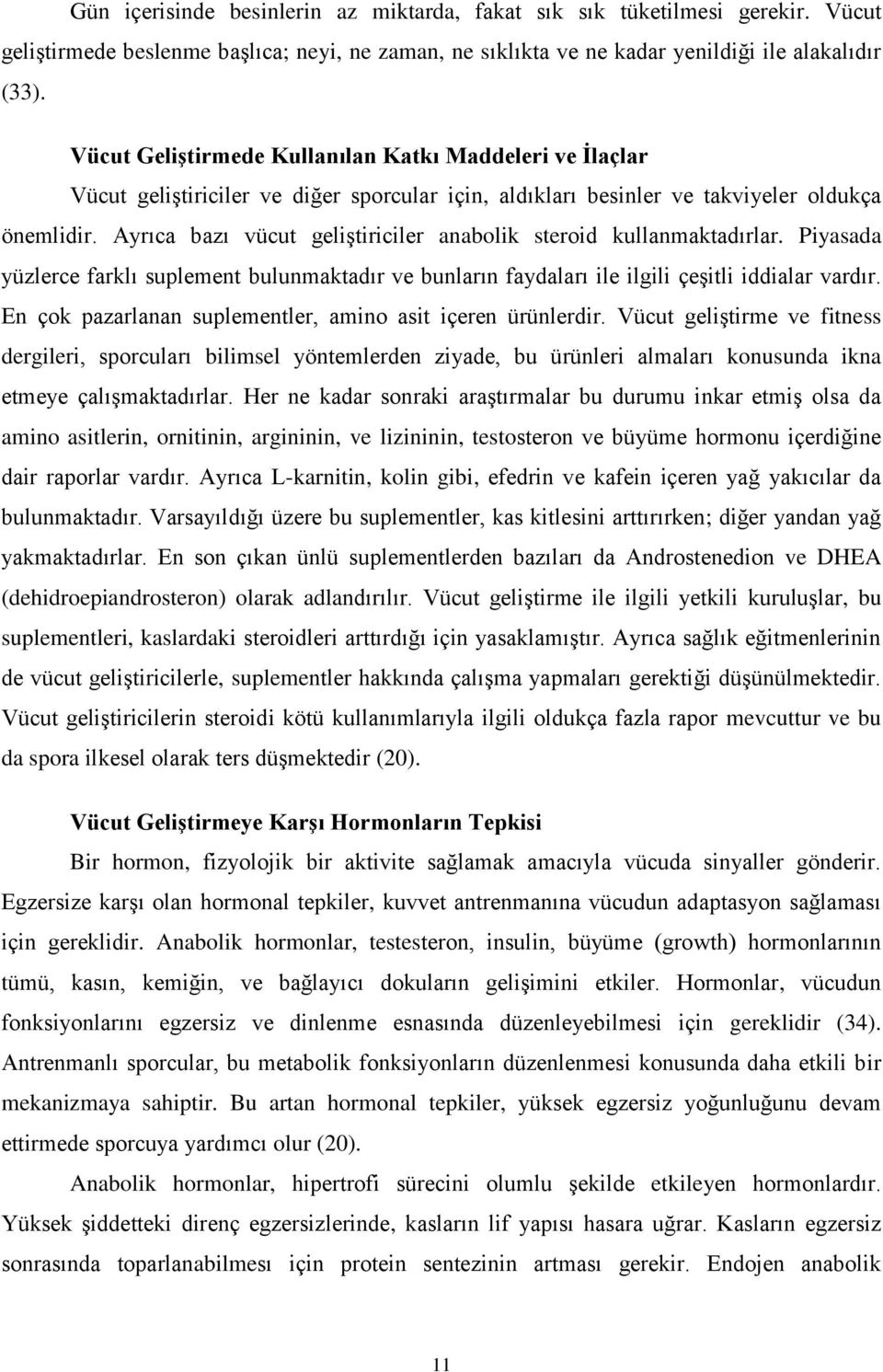 Ayrıca bazı vücut geliştiriciler anabolik steroid kullanmaktadırlar. Piyasada yüzlerce farklı suplement bulunmaktadır ve bunların faydaları ile ilgili çeşitli iddialar vardır.