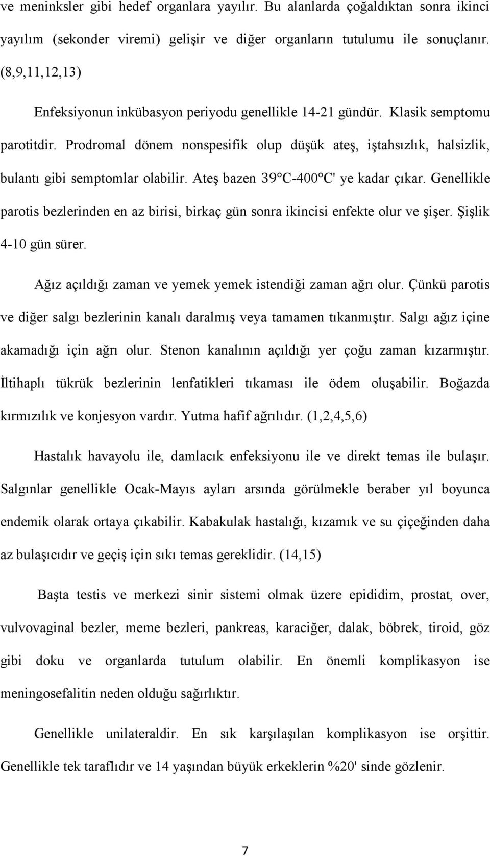 Prodromal dönem nonspesifik olup düşük ateş, iştahsızlık, halsizlik, bulantı gibi semptomlar olabilir. Ateş bazen 39 C-400 C' ye kadar çıkar.