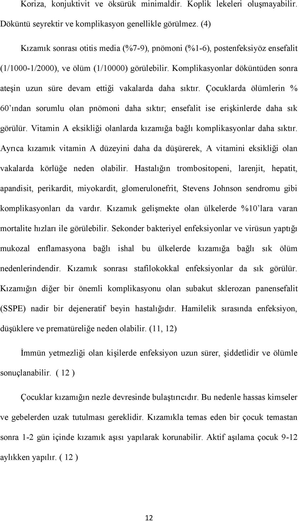 Komplikasyonlar döküntüden sonra ateşin uzun süre devam ettiği vakalarda daha sıktır. Çocuklarda ölümlerin % 60 ından sorumlu olan pnömoni daha sıktır; ensefalit ise erişkinlerde daha sık görülür.