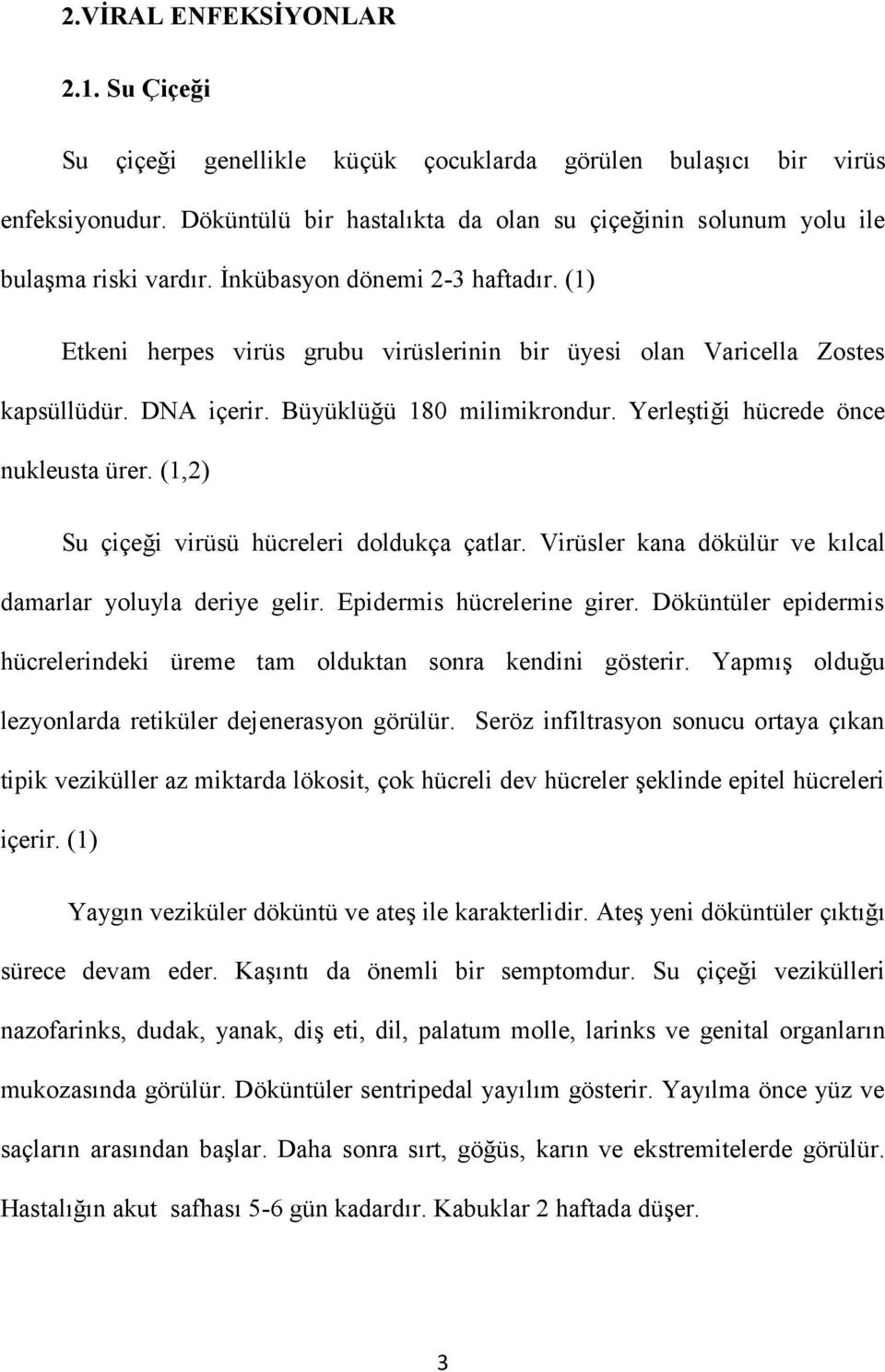 (1) Etkeni herpes virüs grubu virüslerinin bir üyesi olan Varicella Zostes kapsüllüdür. DNA içerir. Büyüklüğü 180 milimikrondur. Yerleştiği hücrede önce nukleusta ürer.