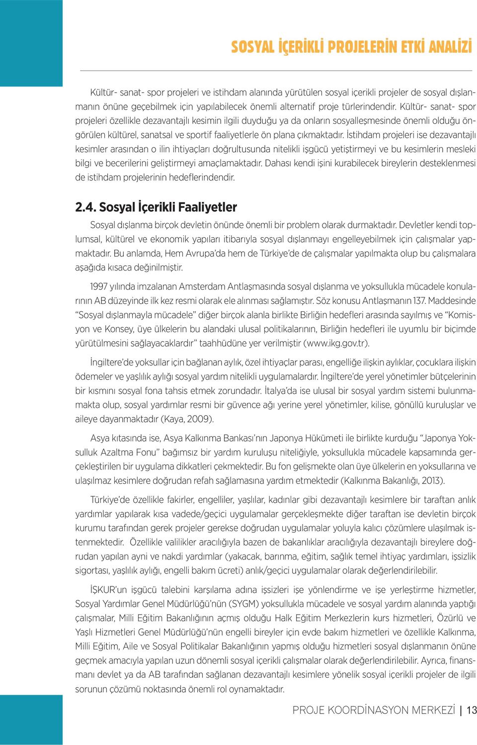 İstihdam projeleri ise dezavantajlı kesimler arasından o ilin ihtiyaçları doğrultusunda nitelikli işgücü yetiştirmeyi ve bu kesimlerin mesleki bilgi ve becerilerini geliştirmeyi amaçlamaktadır.