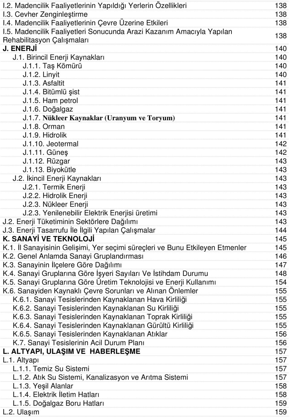 1.4. Bitümlü şist 141 J.1.5. Ham petrol 141 J.1.6. Doğalgaz 141 J.1.7. Nükleer Kaynaklar (Uranyum ve Toryum) 141 J.1.8. Orman 141 J.1.9. Hidrolik 141 J.1.10. Jeotermal 142 J.1.11. Güneş 142 J.1.12.