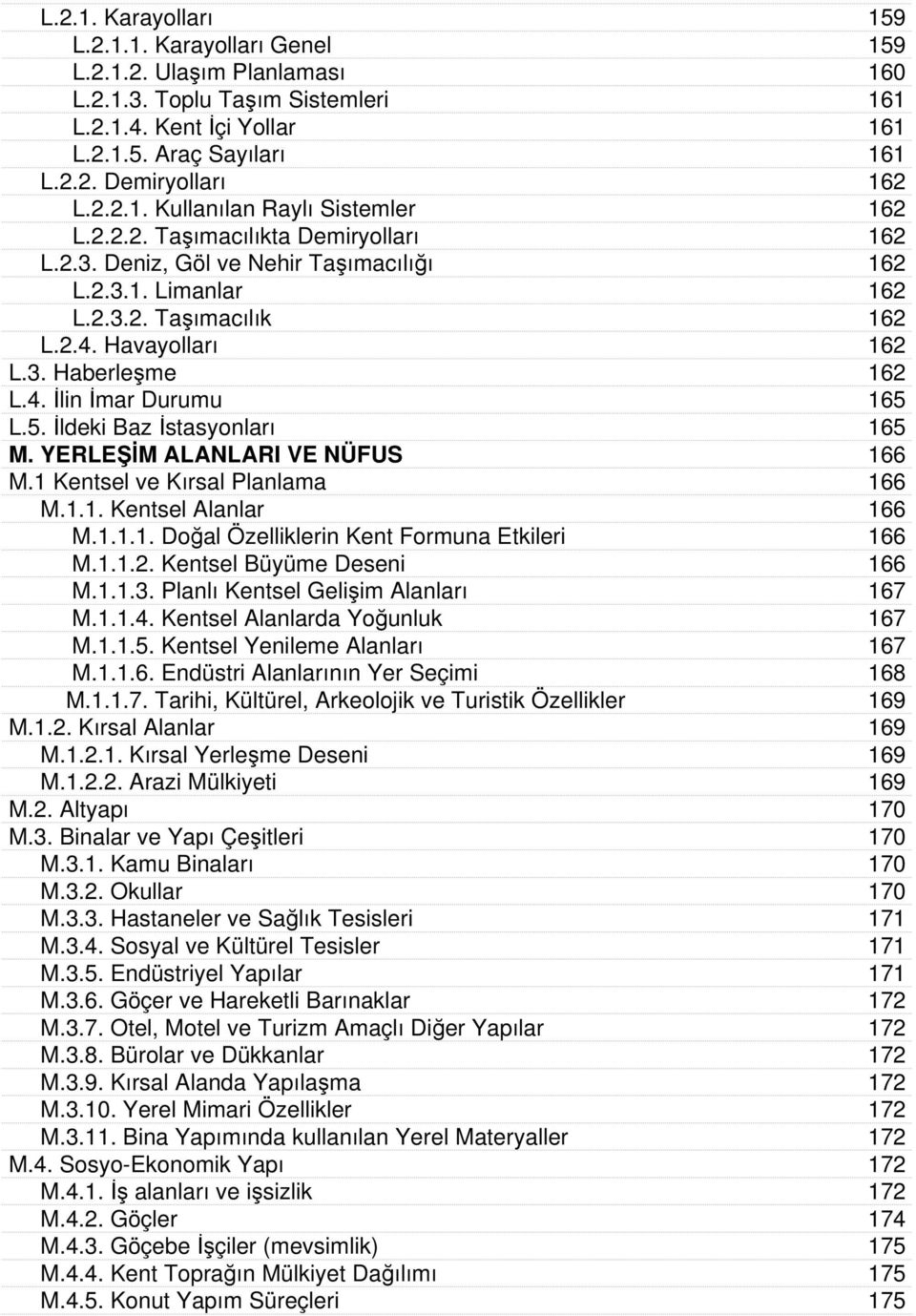 4. İlin İmar Durumu 165 L.5. İldeki Baz İstasyonları 165 M. YERLEŞİM ALANLARI VE NÜFUS 166 M.1 Kentsel ve Kırsal Planlama 166 M.1.1. Kentsel Alanlar 166 M.1.1.1. Doğal Özelliklerin Kent Formuna Etkileri 166 M.