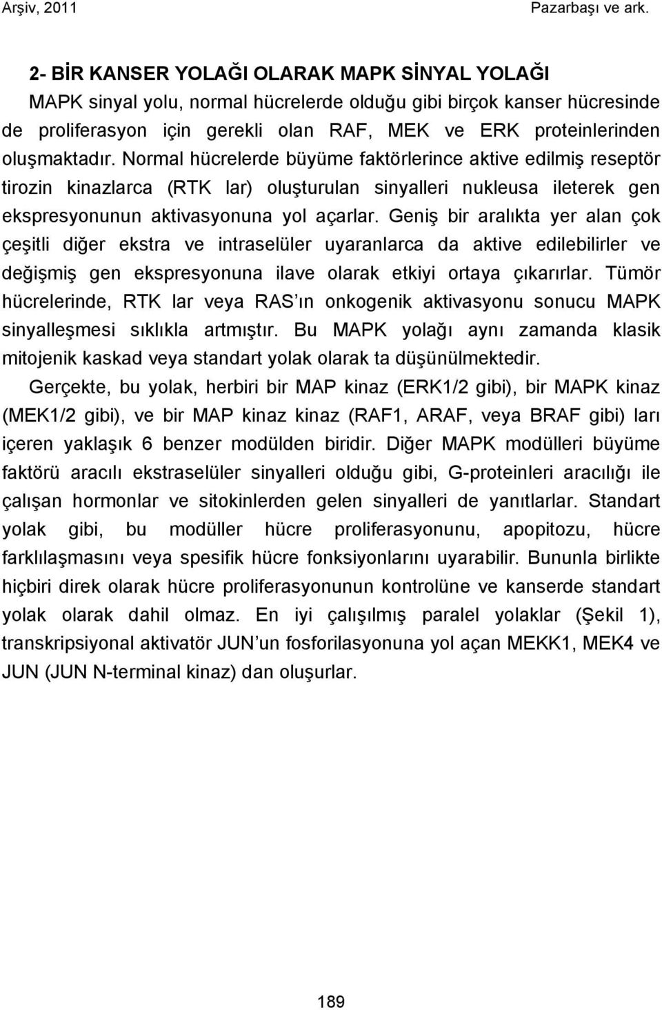 Geniş bir aralıkta yer alan çok çeşitli diğer ekstra ve intraselüler uyaranlarca da aktive edilebilirler ve değişmiş gen ekspresyonuna ilave olarak etkiyi ortaya çıkarırlar.