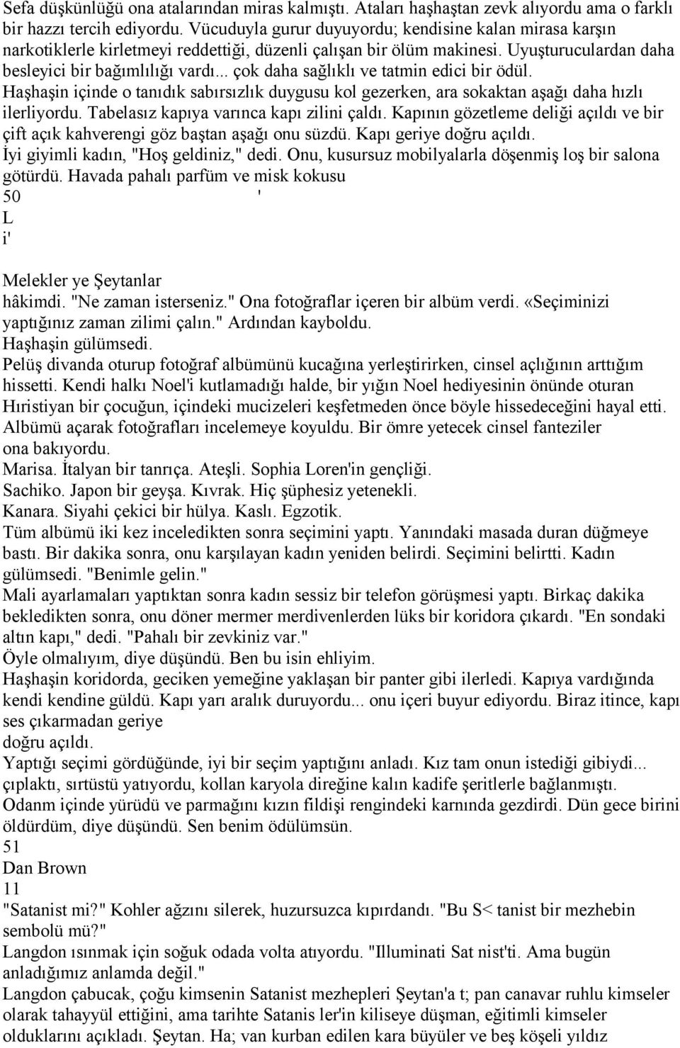 .. çok daha sağlıklı ve tatmin edici bir ödül. Haşhaşin içinde o tanıdık sabırsızlık duygusu kol gezerken, ara sokaktan aşağı daha hızlı ilerliyordu. Tabelasız kapıya varınca kapı zilini çaldı.