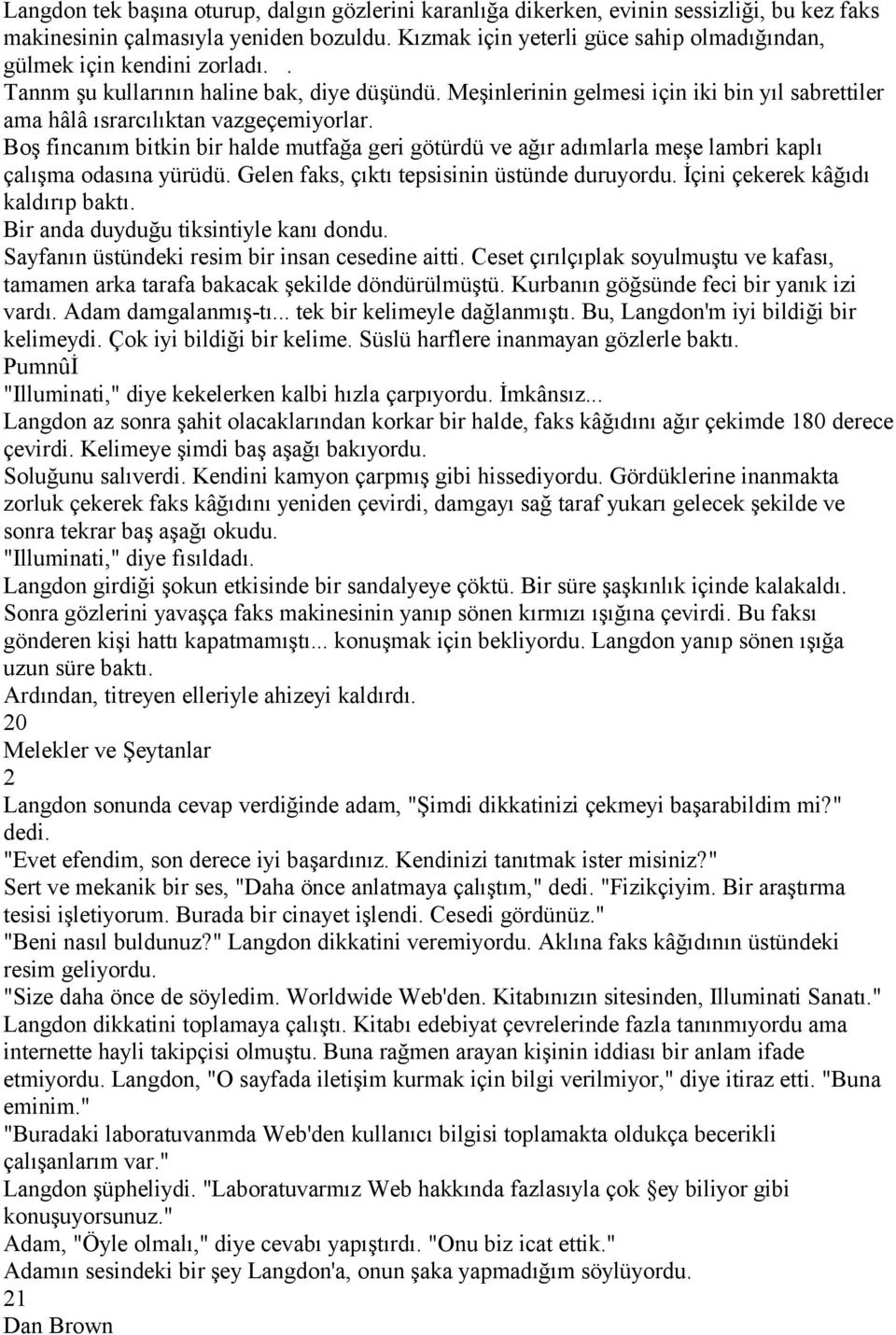 Meşinlerinin gelmesi için iki bin yıl sabrettiler ama hâlâ ısrarcılıktan vazgeçemiyorlar. Boş fincanım bitkin bir halde mutfağa geri götürdü ve ağır adımlarla meşe lambri kaplı çalışma odasına yürüdü.