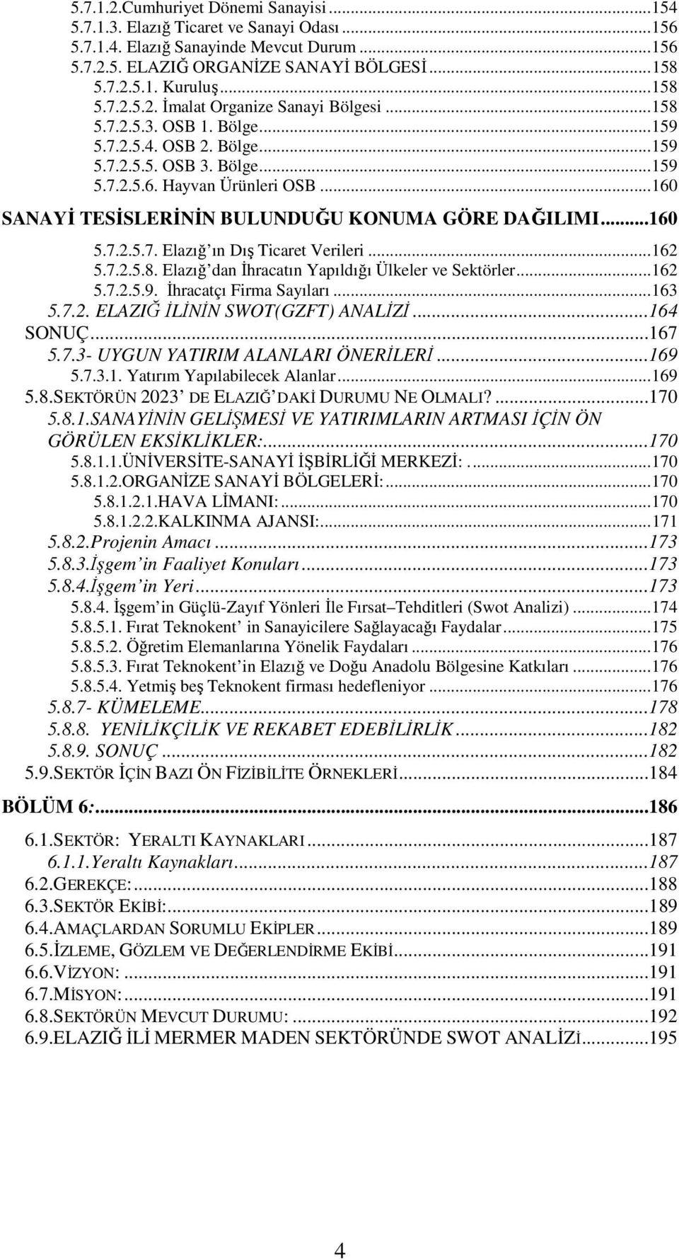 ..160 SANAYĐ TESĐSLERĐNĐN BULUNDUĞU KONUMA GÖRE DAĞILIMI...160 5.7.2.5.7. Elazığ ın Dış Ticaret Verileri...162 5.7.2.5.8. Elazığ dan Đhracatın Yapıldığı Ülkeler ve Sektörler...162 5.7.2.5.9.